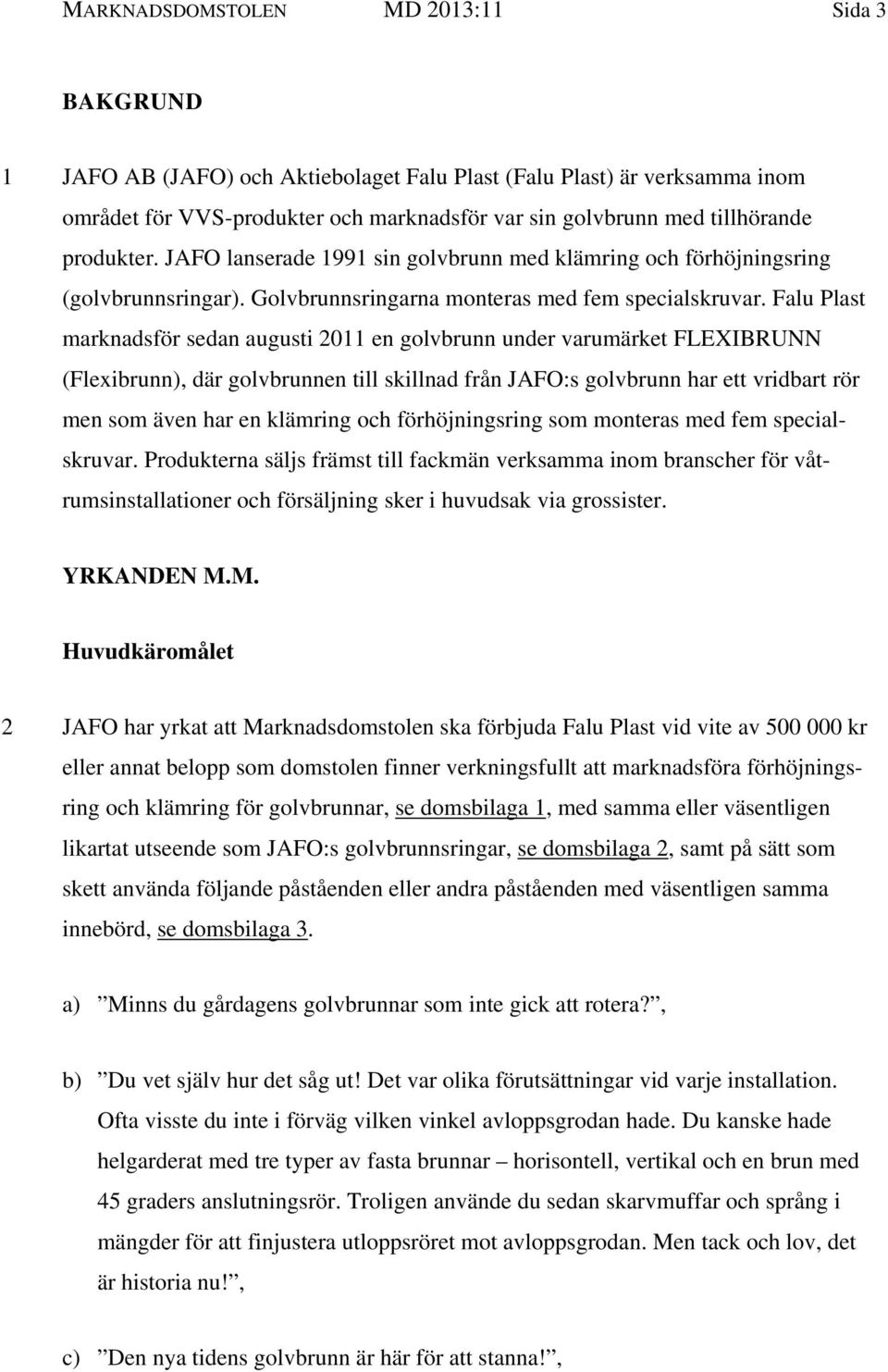 Falu Plast marknadsför sedan augusti 2011 en golvbrunn under varumärket FLEXIBRUNN (Flexibrunn), där golvbrunnen till skillnad från JAFO:s golvbrunn har ett vridbart rör men som även har en klämring
