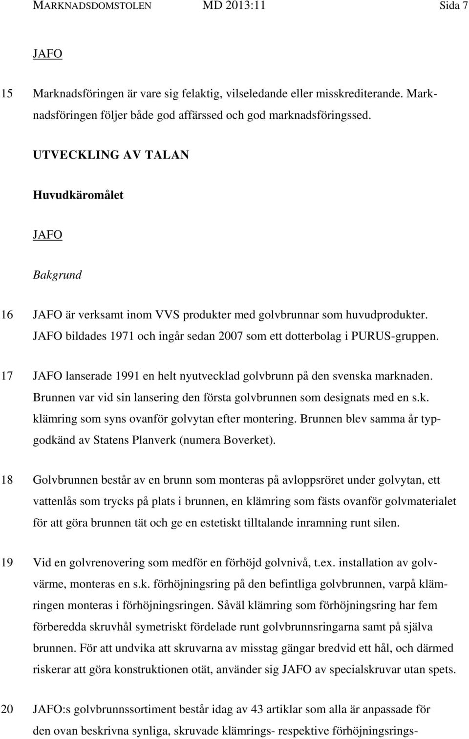 17 JAFO lanserade 1991 en helt nyutvecklad golvbrunn på den svenska marknaden. Brunnen var vid sin lansering den första golvbrunnen som designats med en s.k. klämring som syns ovanför golvytan efter montering.