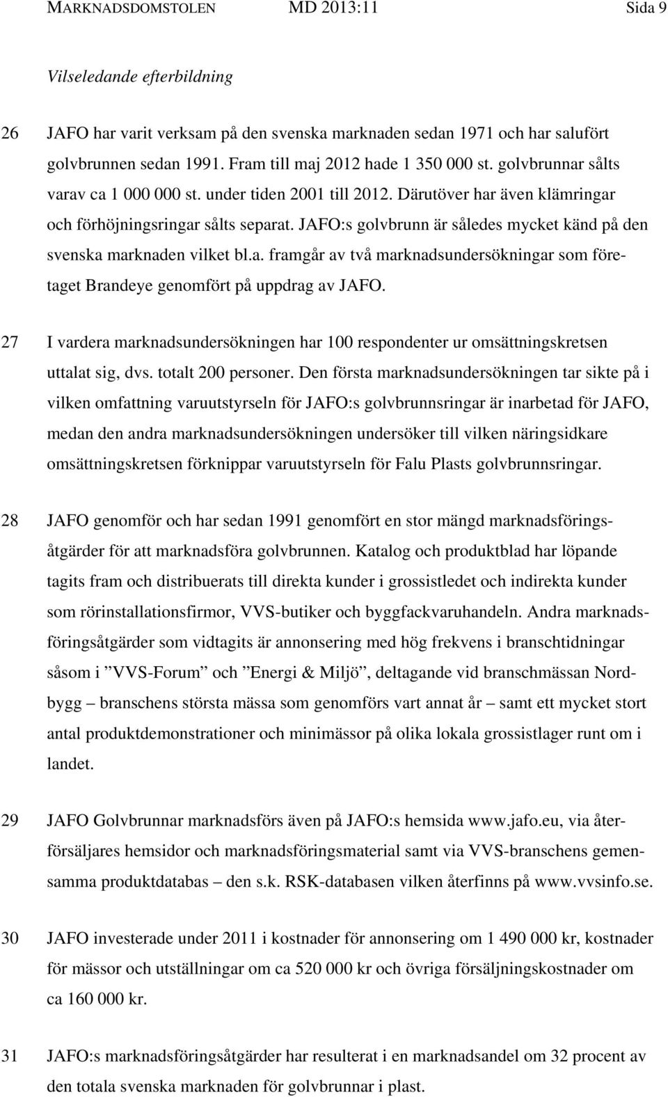 JAFO:s golvbrunn är således mycket känd på den svenska marknaden vilket bl.a. framgår av två marknadsundersökningar som företaget Brandeye genomfört på uppdrag av JAFO.