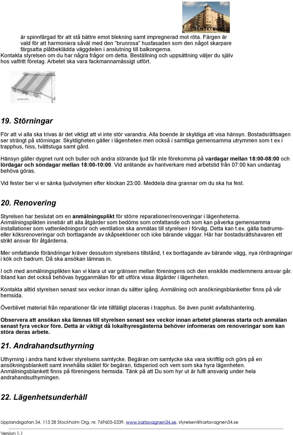 Kontakta styrelsen om du har några frågor om detta. Beställning och uppsättning väljer du själv hos valfritt företag. Arbetet ska vara fackmannamässigt utfört. 19.