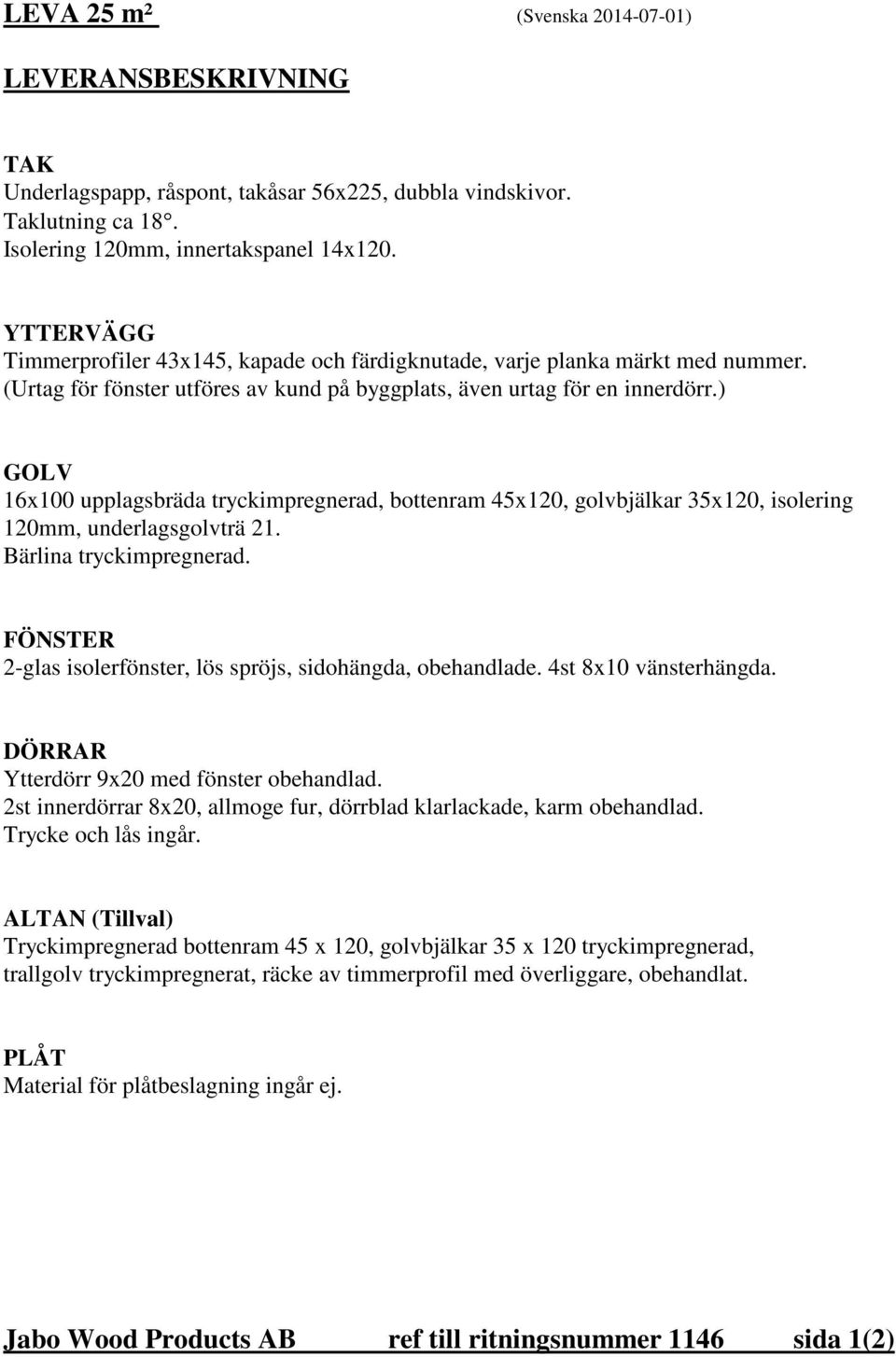 ) GOLV 16x100 upplagsbräda tryckimpregnerad, bottenram 45x120, golvbjälkar 35x120, isolering 120mm, underlagsgolvträ 21. Bärlina tryckimpregnerad.