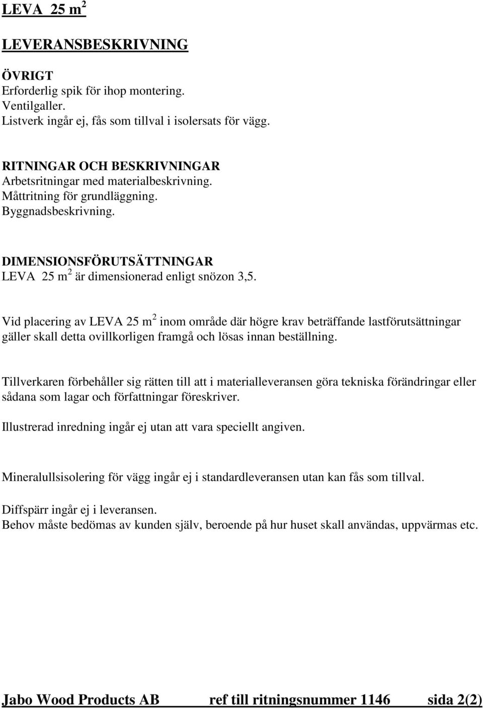 Vid placering av LEVA 25 m 2 inom område där högre krav beträffande lastförutsättningar gäller skall detta ovillkorligen framgå och lösas innan beställning.