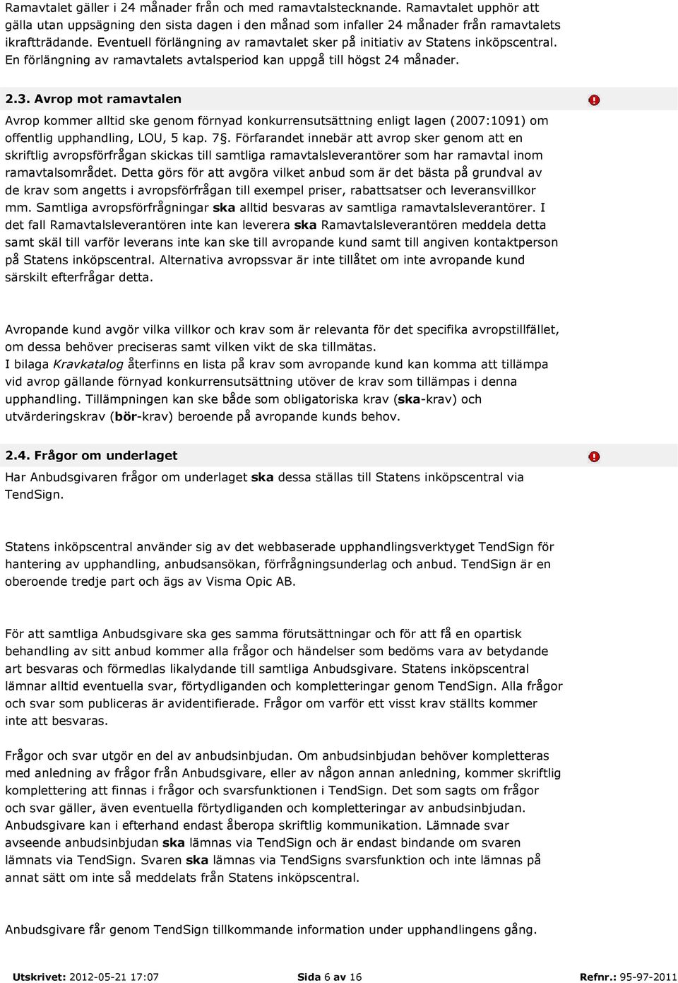 Avrop mot ramavtalen Avrop kommer alltid ske genom förnyad konkurrensutsättning enligt lagen (2007:1091) om offentlig upphandling, LOU, 5 kap. 7.