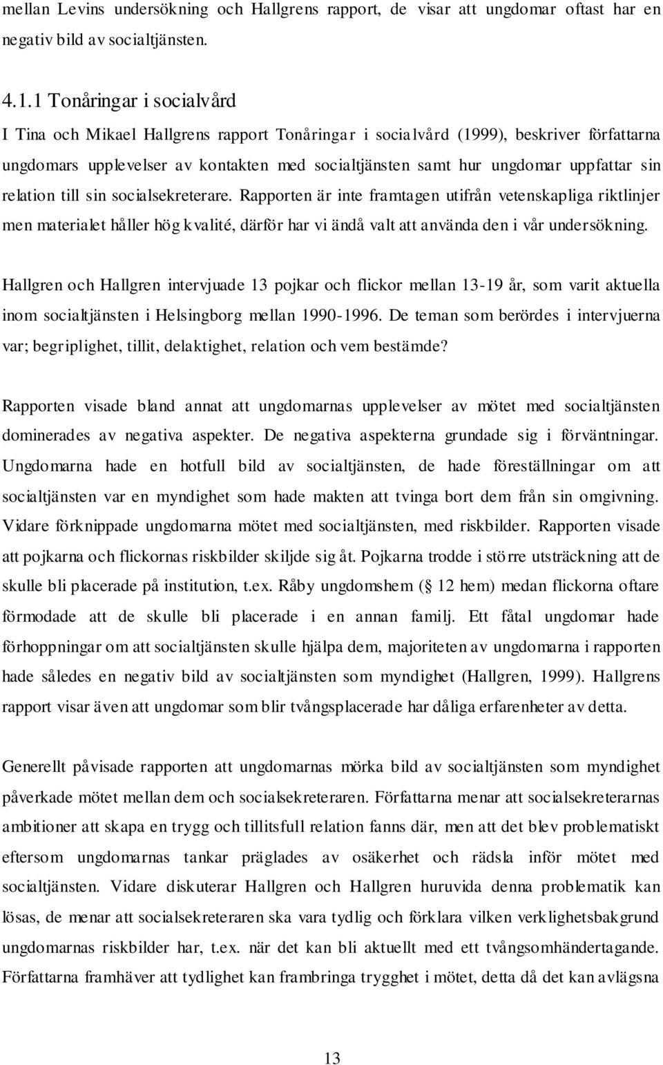 sin relation till sin socialsekreterare. Rapporten är inte framtagen utifrån vetenskapliga riktlinjer men materialet håller hög kvalité, därför har vi ändå valt att använda den i vår undersökning.