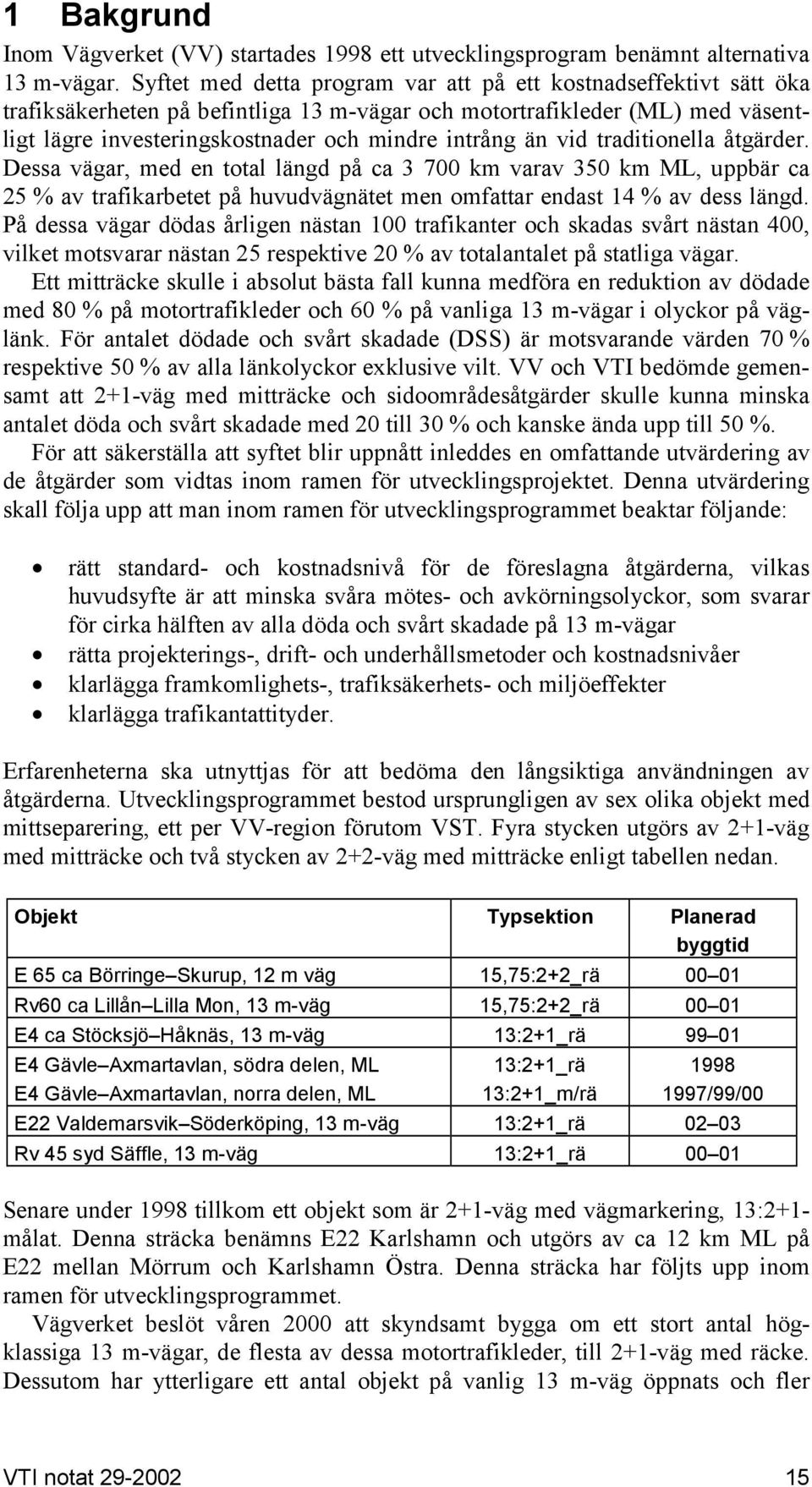 vid traditionella åtgärder. Dessa vägar, med en total längd på ca 3 700 km varav 350 km ML, uppbär ca 25 % av trafikarbetet på huvudvägnätet men omfattar endast 14 % av dess längd.