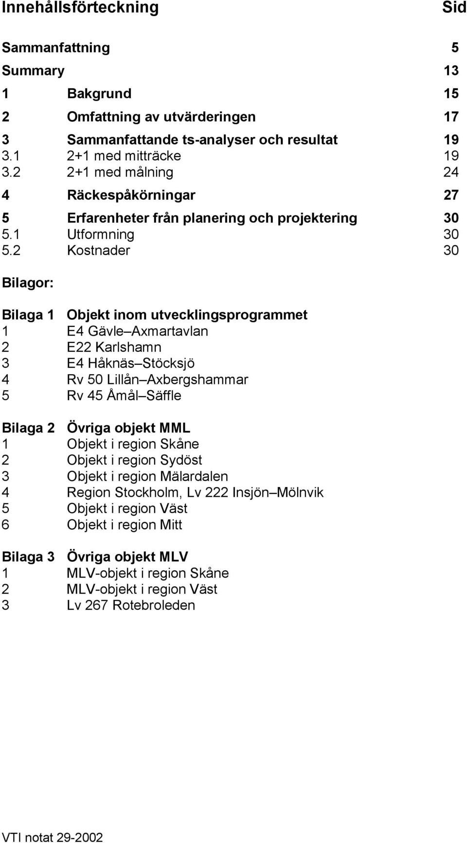 2 Kostnader 30 Bilagor: Bilaga 1 Objekt inom utvecklingsprogrammet 1 E4 Gävle Axmartavlan 2 E22 Karlshamn 3 E4 Håknäs Stöcksjö 4 Rv 50 Lillån Axbergshammar 5 Rv 45 Åmål Säffle Bilaga 2