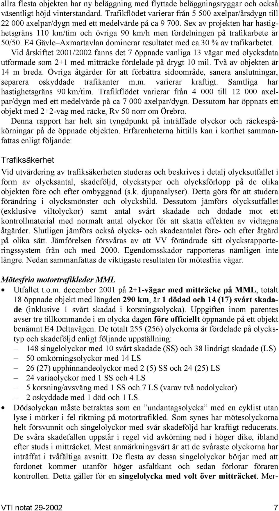 Sex av projekten har hastighetsgräns 110 km/tim och övriga 90 km/h men fördelningen på trafikarbete är 50/50. E4 Gävle Axmartavlan dominerar resultatet med ca 30 % av trafikarbetet.