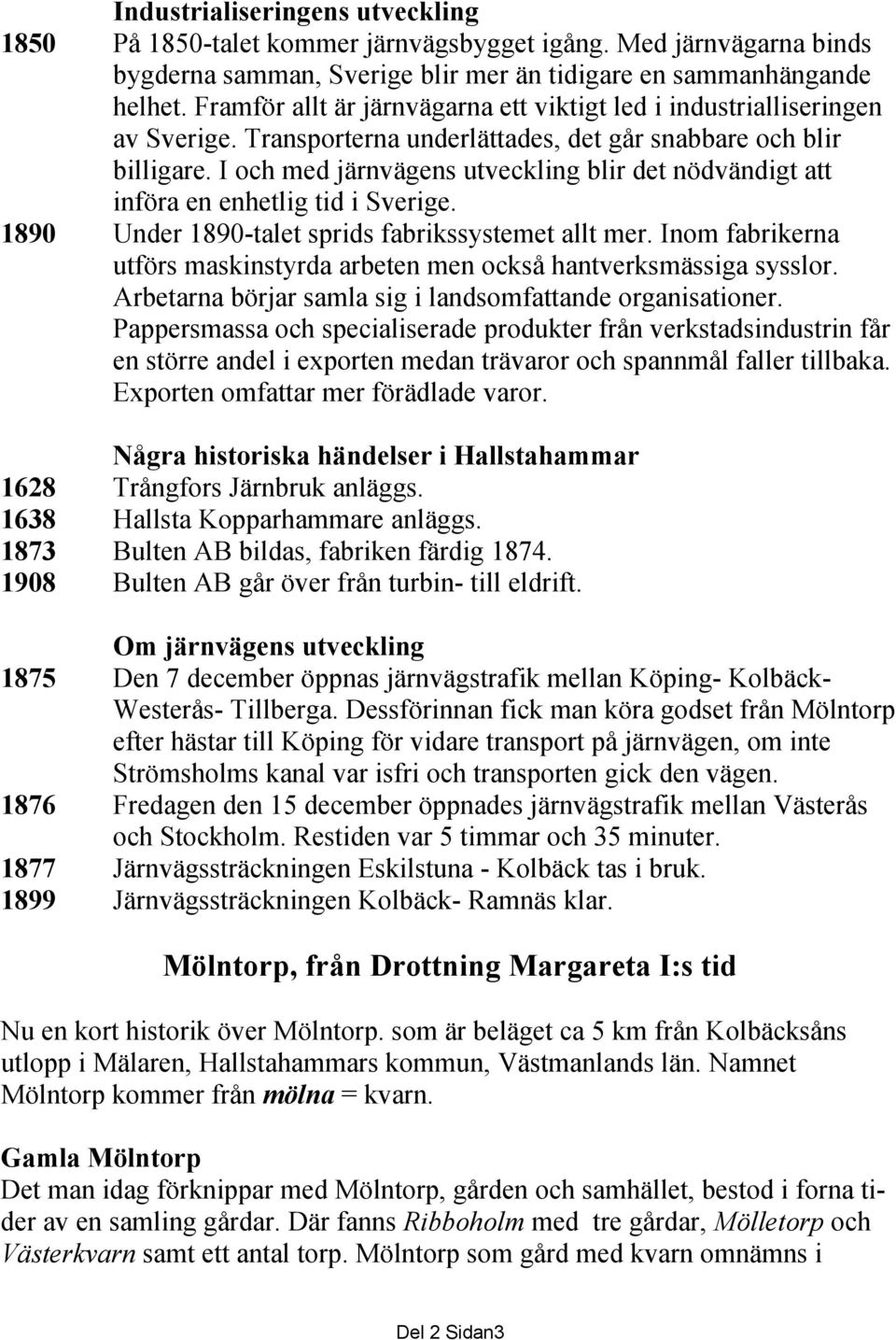 I och med järnvägens utveckling blir det nödvändigt att införa en enhetlig tid i Sverige. 1890 Under 1890-talet sprids fabrikssystemet allt mer.