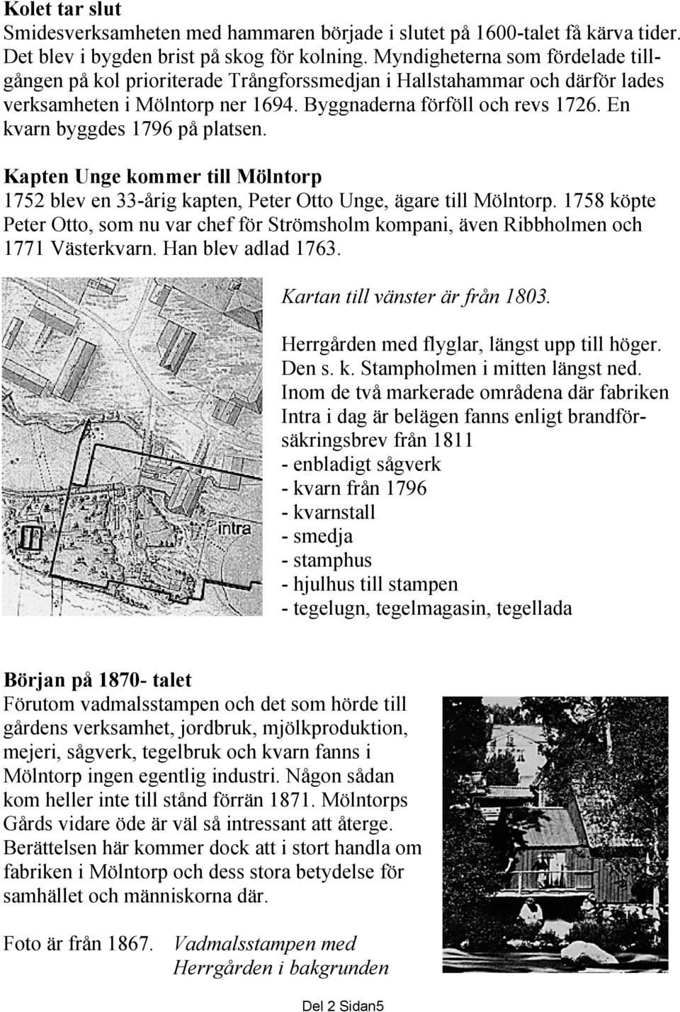 En kvarn byggdes 1796 på platsen. Kapten Unge kommer till Mölntorp 1752 blev en 33-årig kapten, Peter Otto Unge, ägare till Mölntorp.