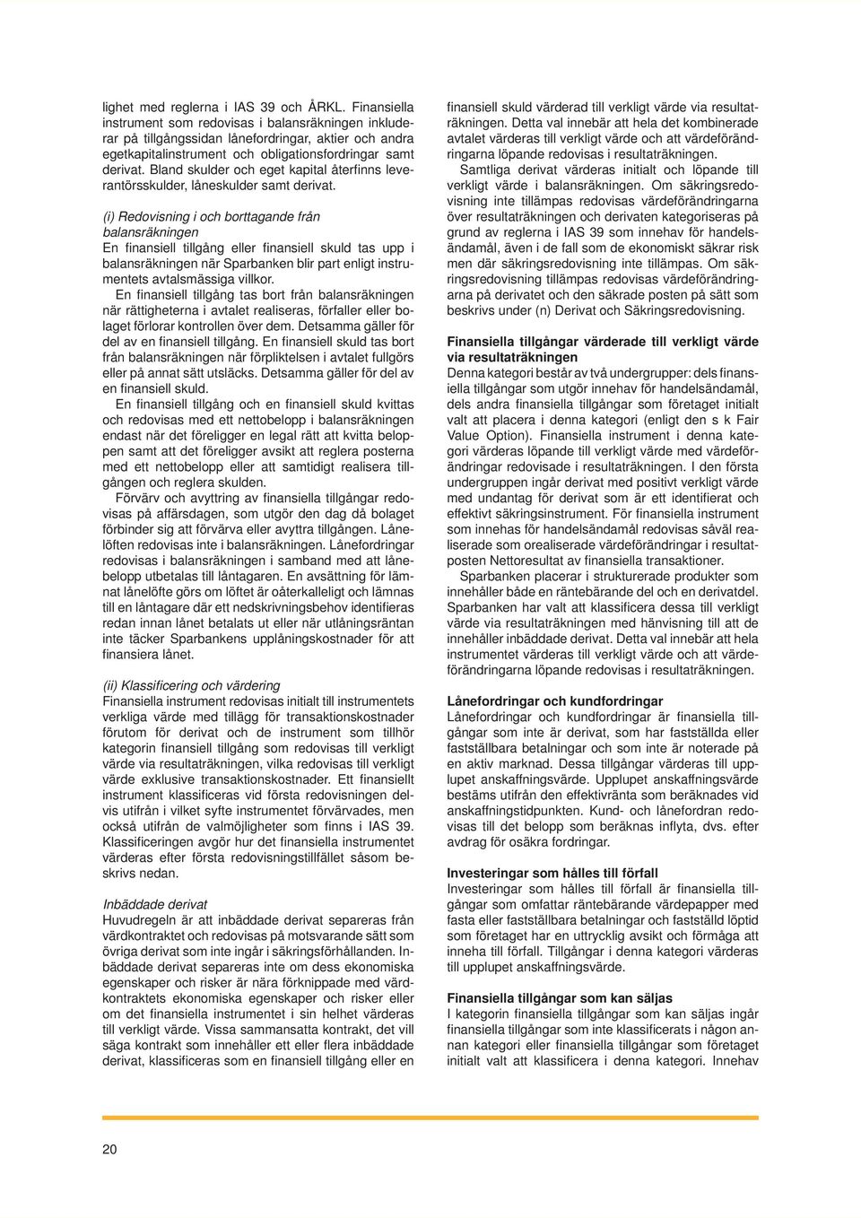 Bland skulder och eget kapital återfi nns leverantörsskulder, låneskulder samt derivat.