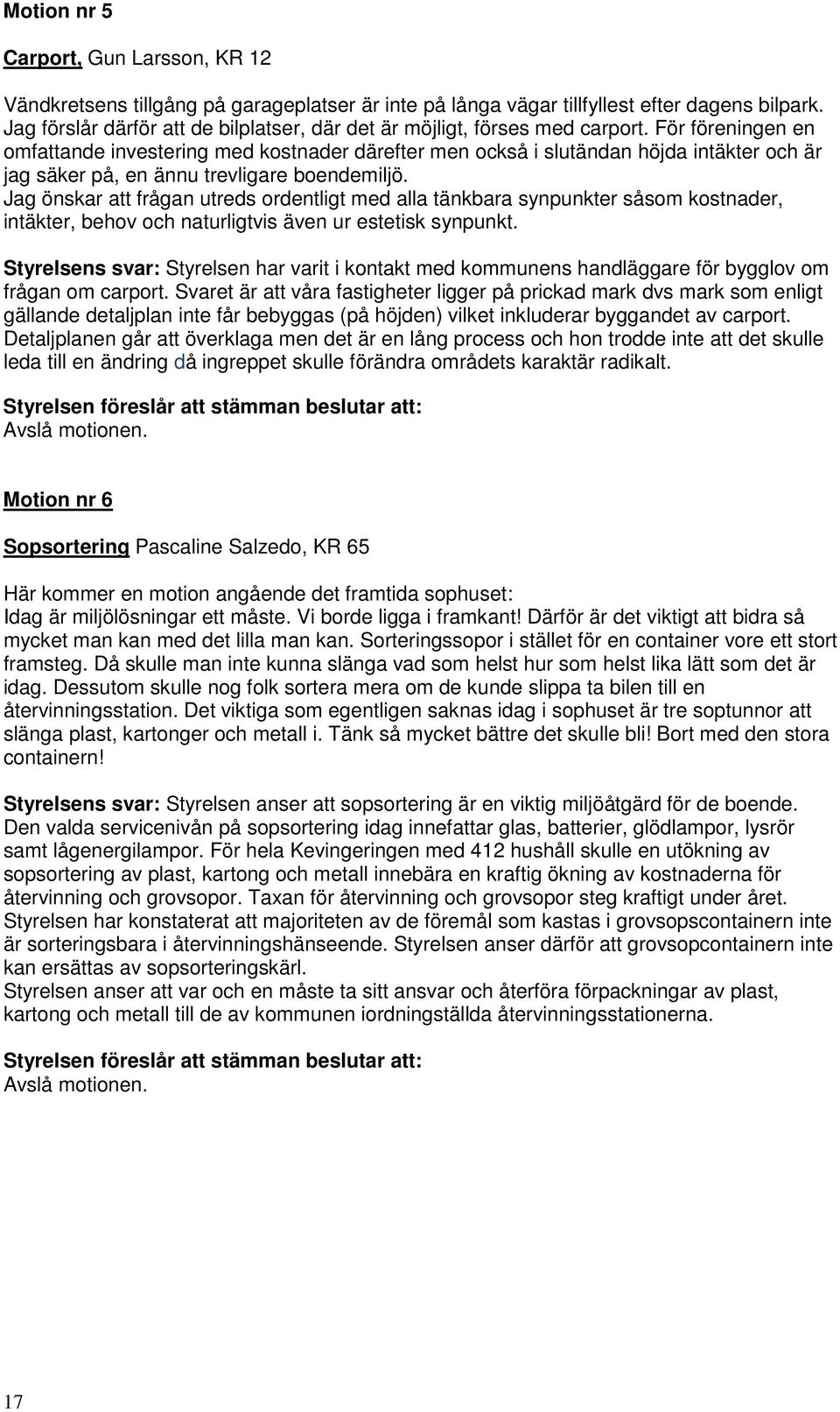 För föreningen en omfattande investering med kostnader därefter men också i slutändan höjda intäkter och är jag säker på, en ännu trevligare boendemiljö.