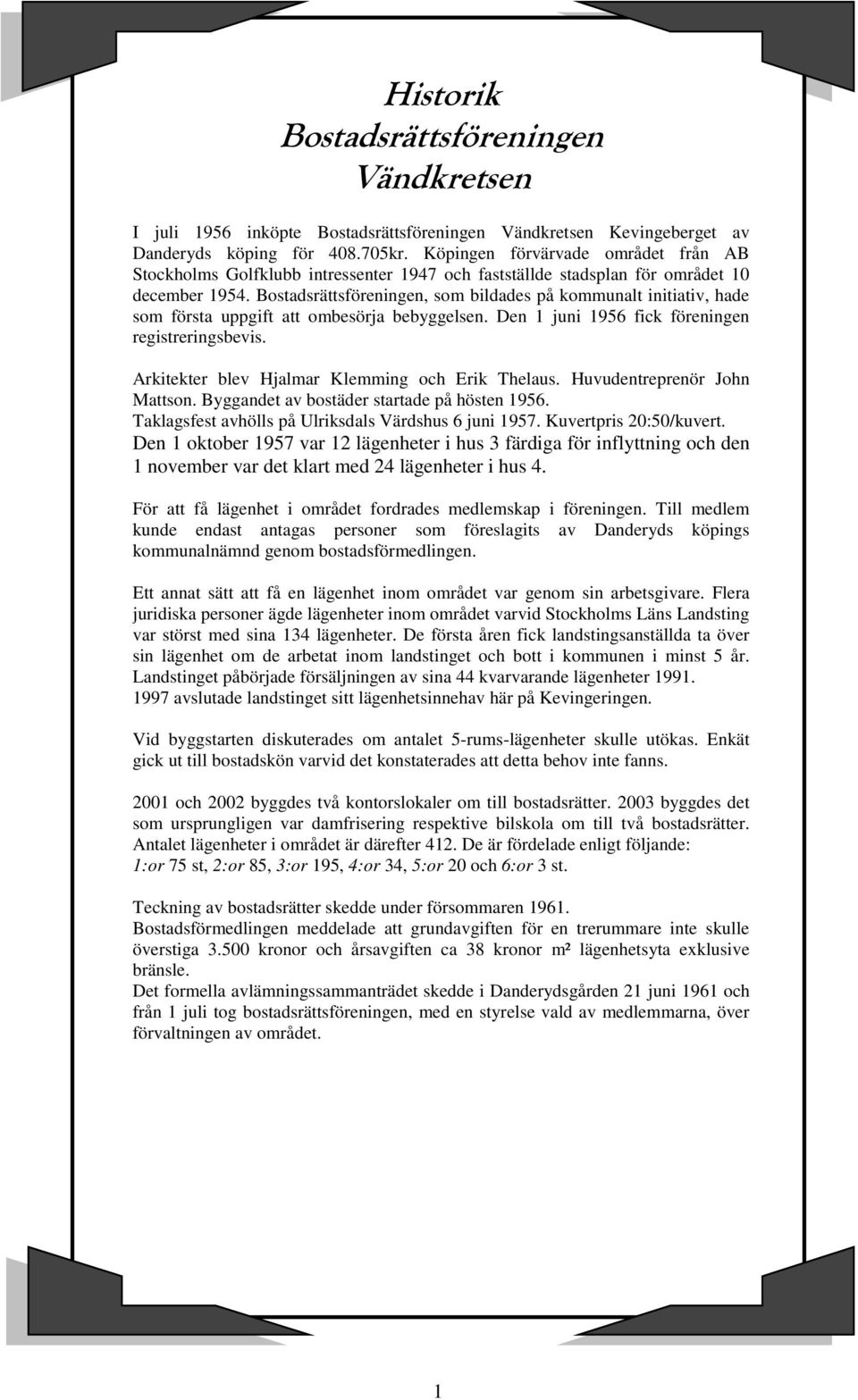 Bostadsrättsföreningen, som bildades på kommunalt initiativ, hade som första uppgift att ombesörja bebyggelsen. Den 1 juni 1956 fick föreningen registreringsbevis.