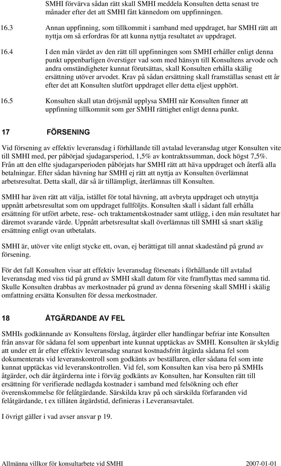 4 I den mån värdet av den rätt till uppfinningen som SMHI erhåller enligt denna punkt uppenbarligen överstiger vad som med hänsyn till Konsultens arvode och andra omständigheter kunnat förutsättas,