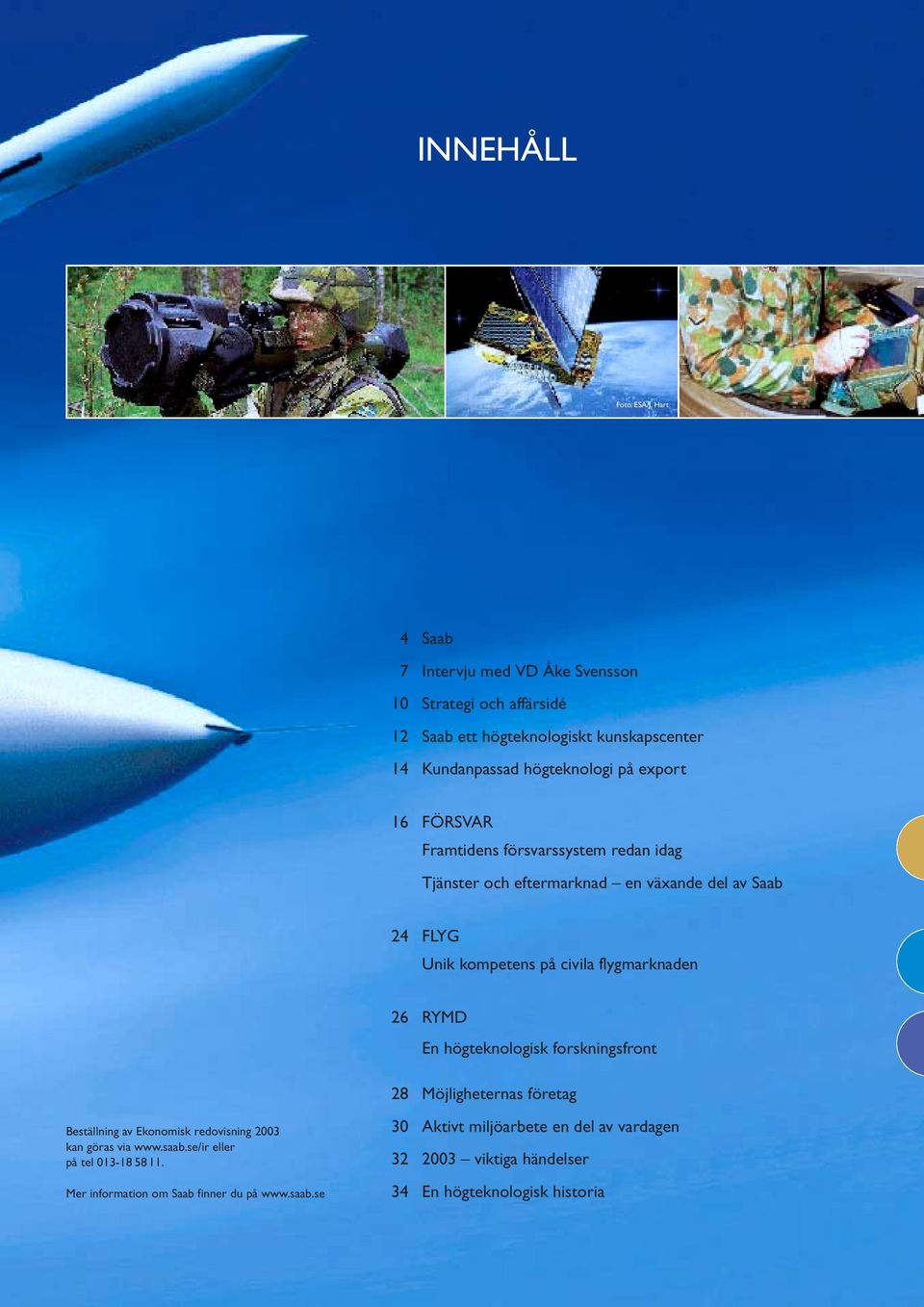 FÖRSVAR Framtidens försvarssystem redan idag Tjänster och eftermarknad en växande del av Saab 24 FLYG Unik kompetens på civila flygmarknaden 26 RYMD En