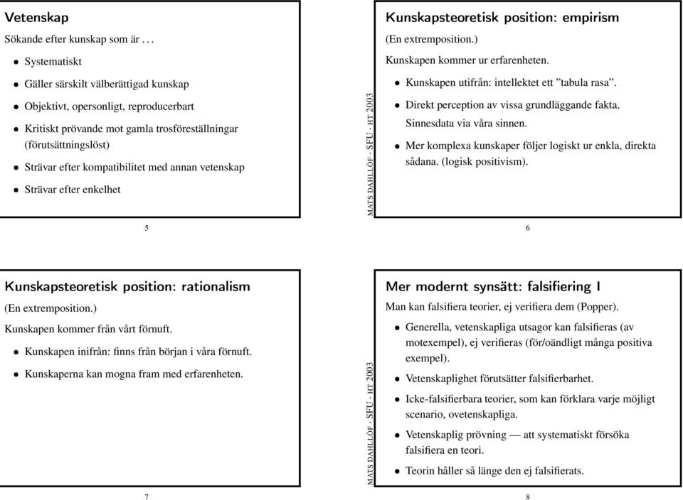 annan vetenskap Strävar efter enkelhet 5 (En extremposition.) Kunskapen kommer ur erfarenheten. Kunskapen utifrån: intellektet ett tabula rasa. Direkt perception av vissa grundläggande fakta.