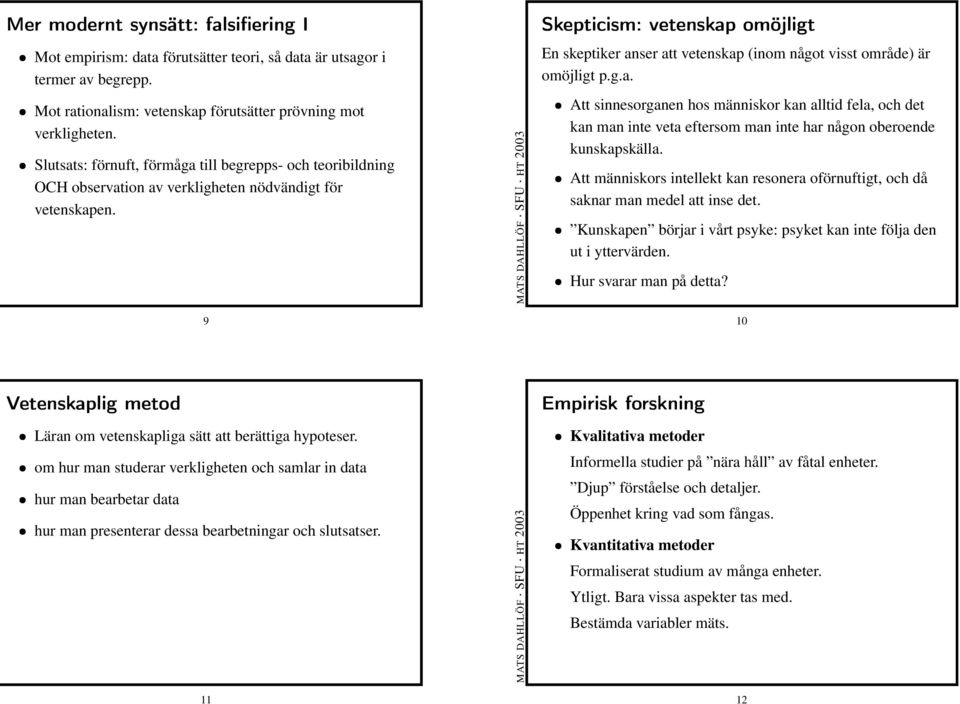 Att människors intellekt kan resonera oförnuftigt, och då saknar man medel att inse det. Kunskapen börjar i vårt psyke: psyket kan inte följa den ut i yttervärden. Hur svarar man på detta?