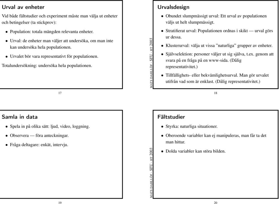 Totalundersökning: undersöka hela populationen. 17 Stratifierat urval: Populationen ordnas i skikt urval görs ur dessa. Klusterurval: välja ut vissa naturliga grupper av enheter.