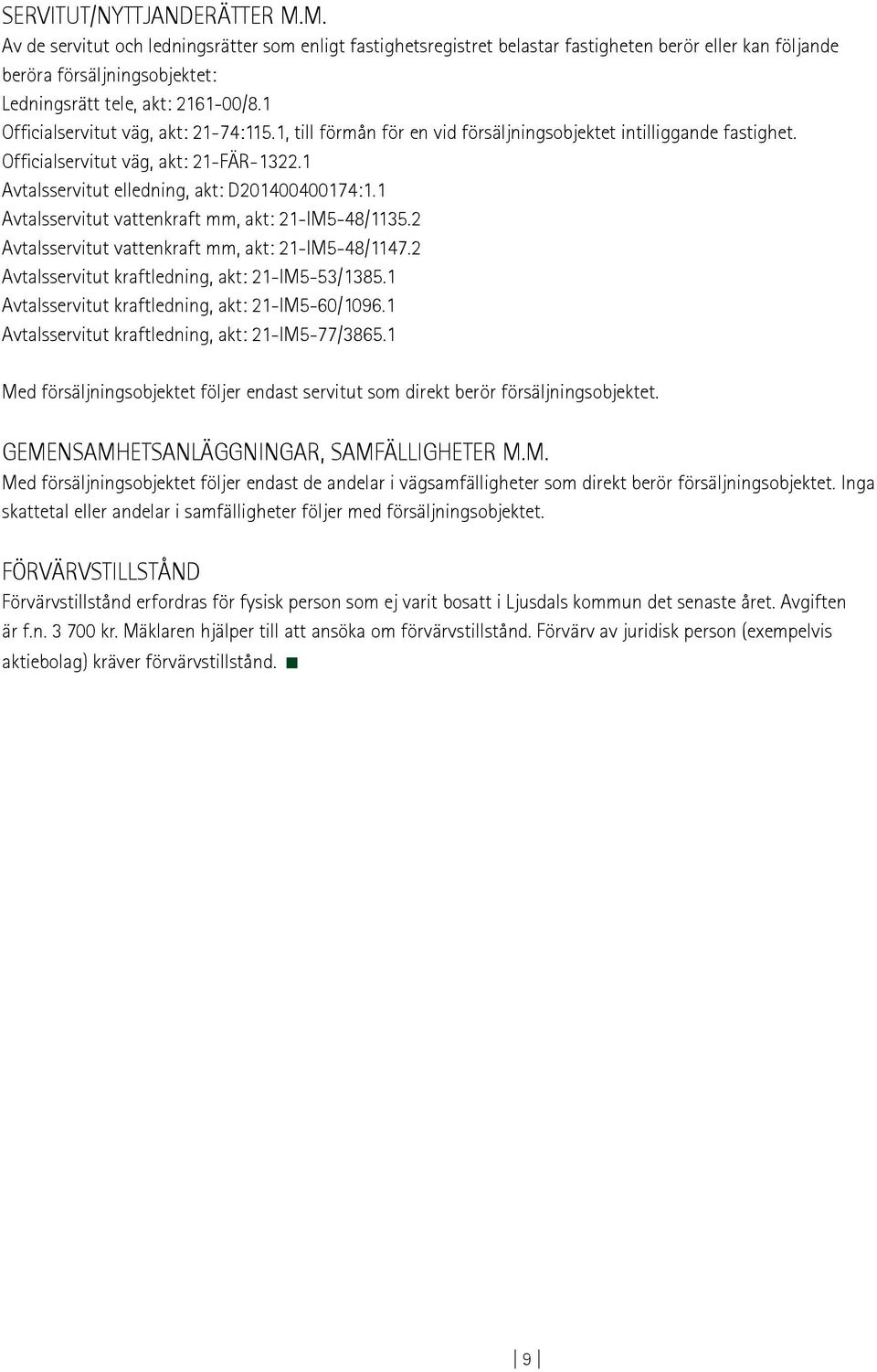 1 Officialservitut väg, akt: 21-74:115.1, till förmån för en vid försäljningsobjektet intilliggande fastighet. Officialservitut väg, akt: 21-FÄR-1322.1 Avtalsservitut elledning, akt: D201400400174:1.