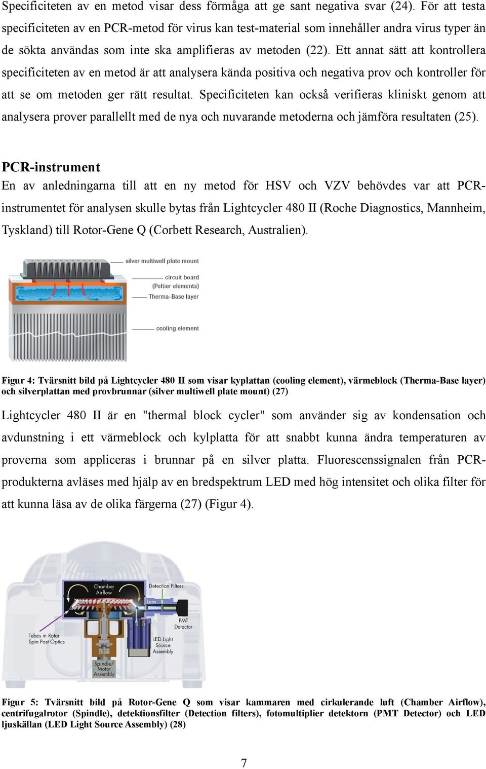 Ett annat sätt att kontrollera specificiteten av en metod är att analysera kända positiva och negativa prov och kontroller för att se om metoden ger rätt resultat.