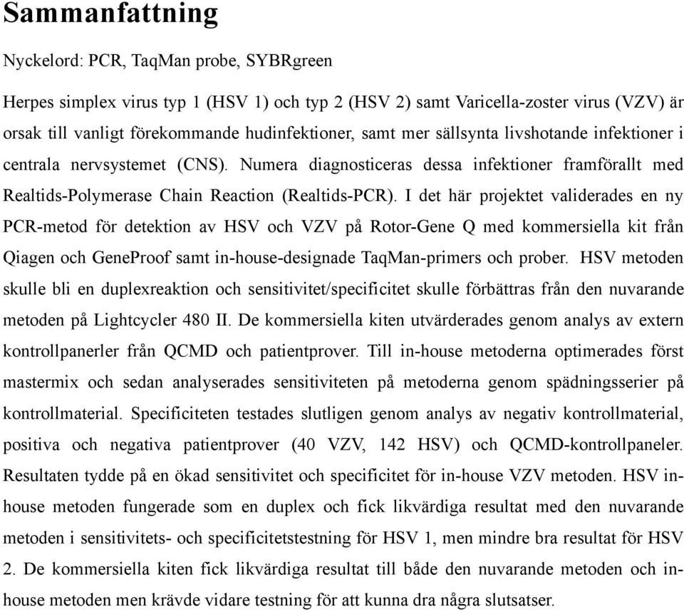 I det här projektet validerades en ny PCR-metod för detektion av HSV och VZV på Rotor-Gene Q med kommersiella kit från Qiagen och GeneProof samt in-house-designade TaqMan-primers och prober.