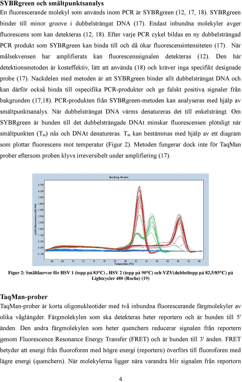 Efter varje PCR cykel bildas en ny dubbelsträngad PCR produkt som SYBRgreen kan binda till och då ökar fluorescensintensiteten (17).
