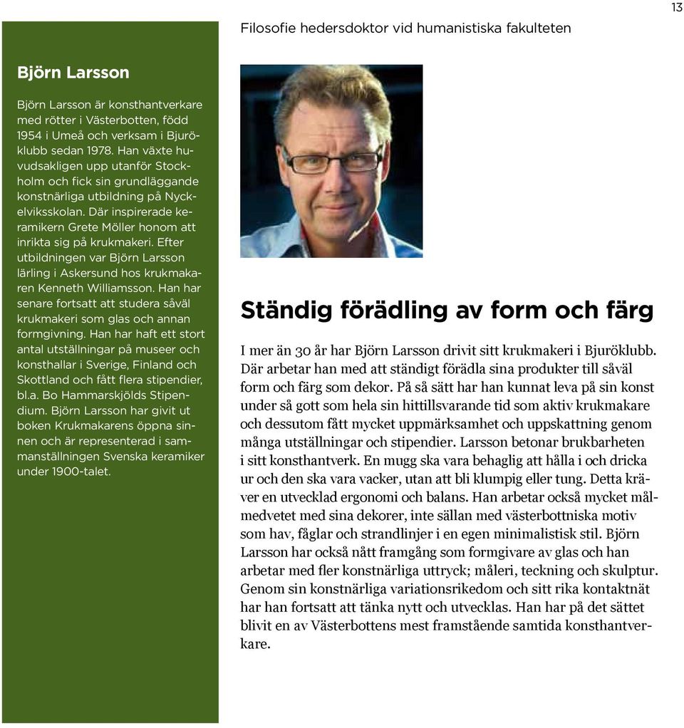 Efter utbildningen var Björn Larsson lärling i Askersund hos krukmakaren Kenneth Williamsson. Han har senare fortsatt att studera såväl krukmakeri som glas och annan formgivning.