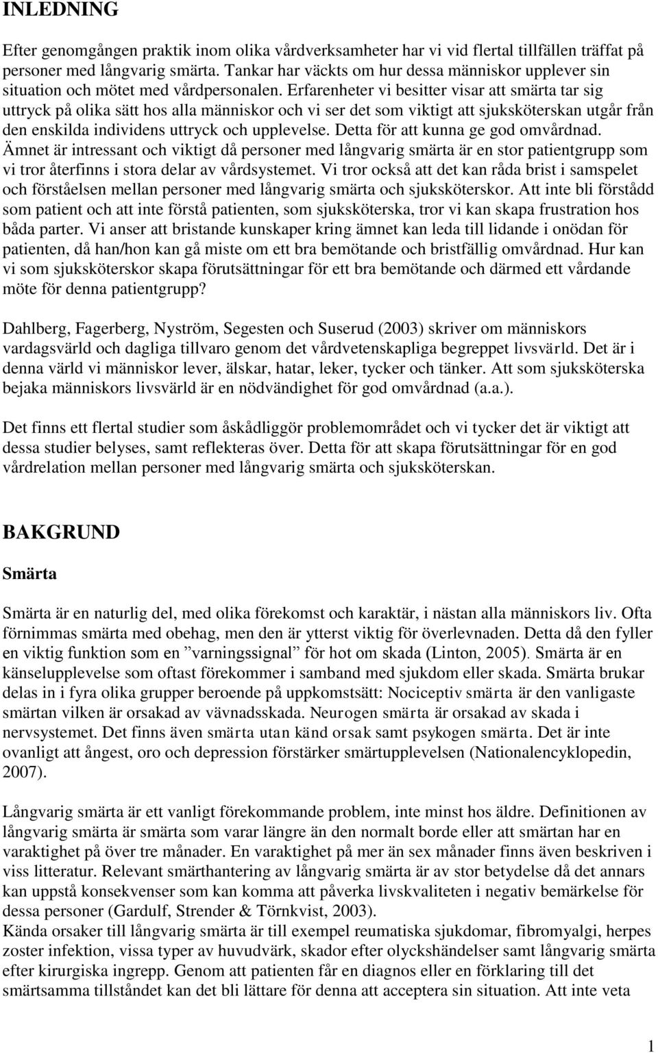 Erfarenheter vi besitter visar att smärta tar sig uttryck på olika sätt hos alla människor och vi ser det som viktigt att sjuksköterskan utgår från den enskilda individens uttryck och upplevelse.