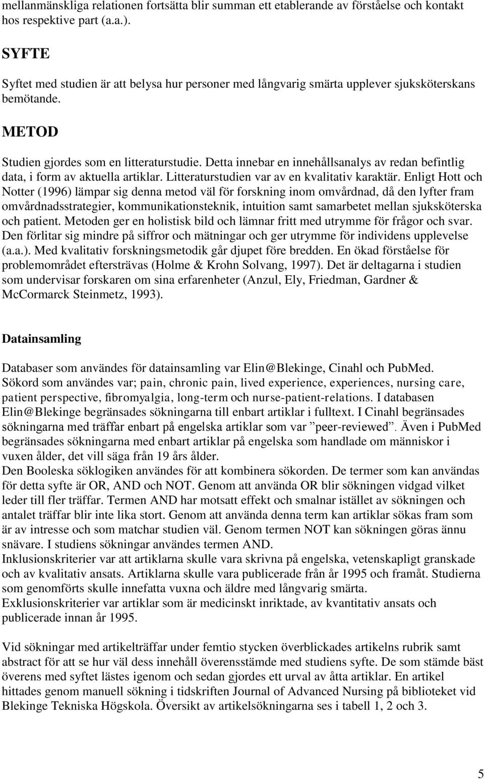 Detta innebar en innehållsanalys av redan befintlig data, i form av aktuella artiklar. Litteraturstudien var av en kvalitativ karaktär.