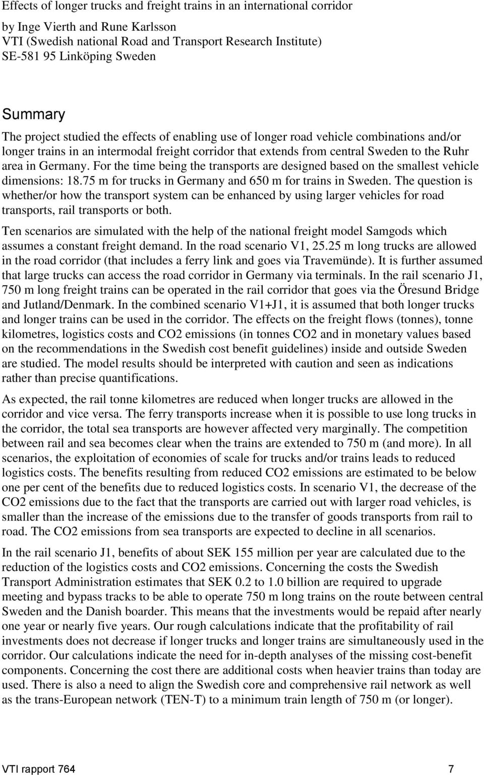 Germany. For the time being the transports are designed based on the smallest vehicle dimensions: 18.75 m for trucks in Germany and 650 m for trains in Sweden.