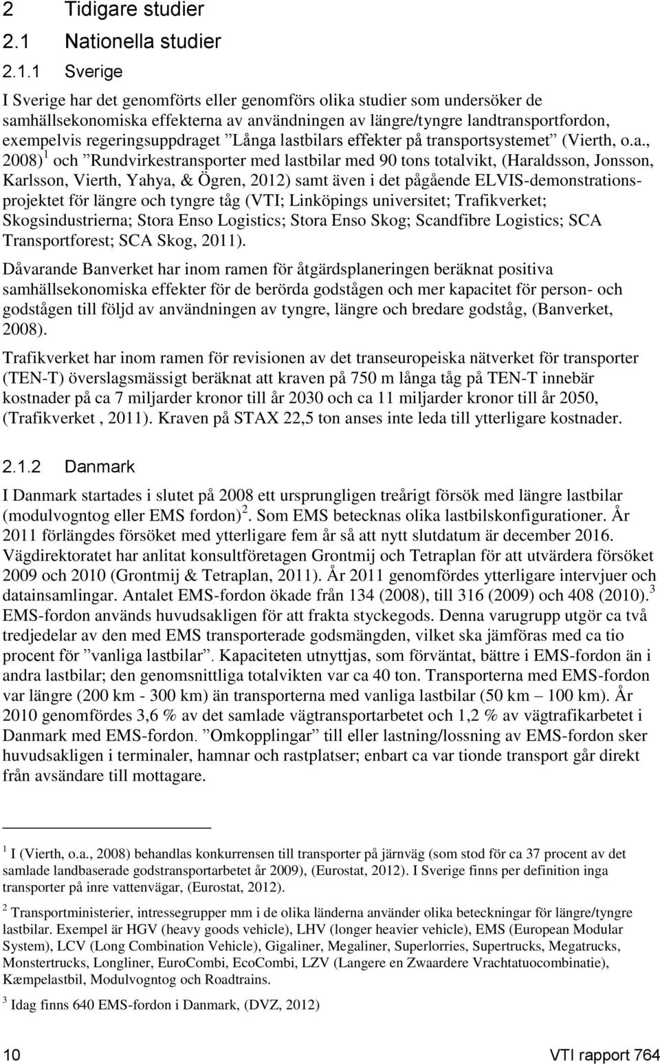 1 Sverige I Sverige har det genomförts eller genomförs olika studier som undersöker de samhällsekonomiska effekterna av användningen av längre/tyngre landtransportfordon, exempelvis