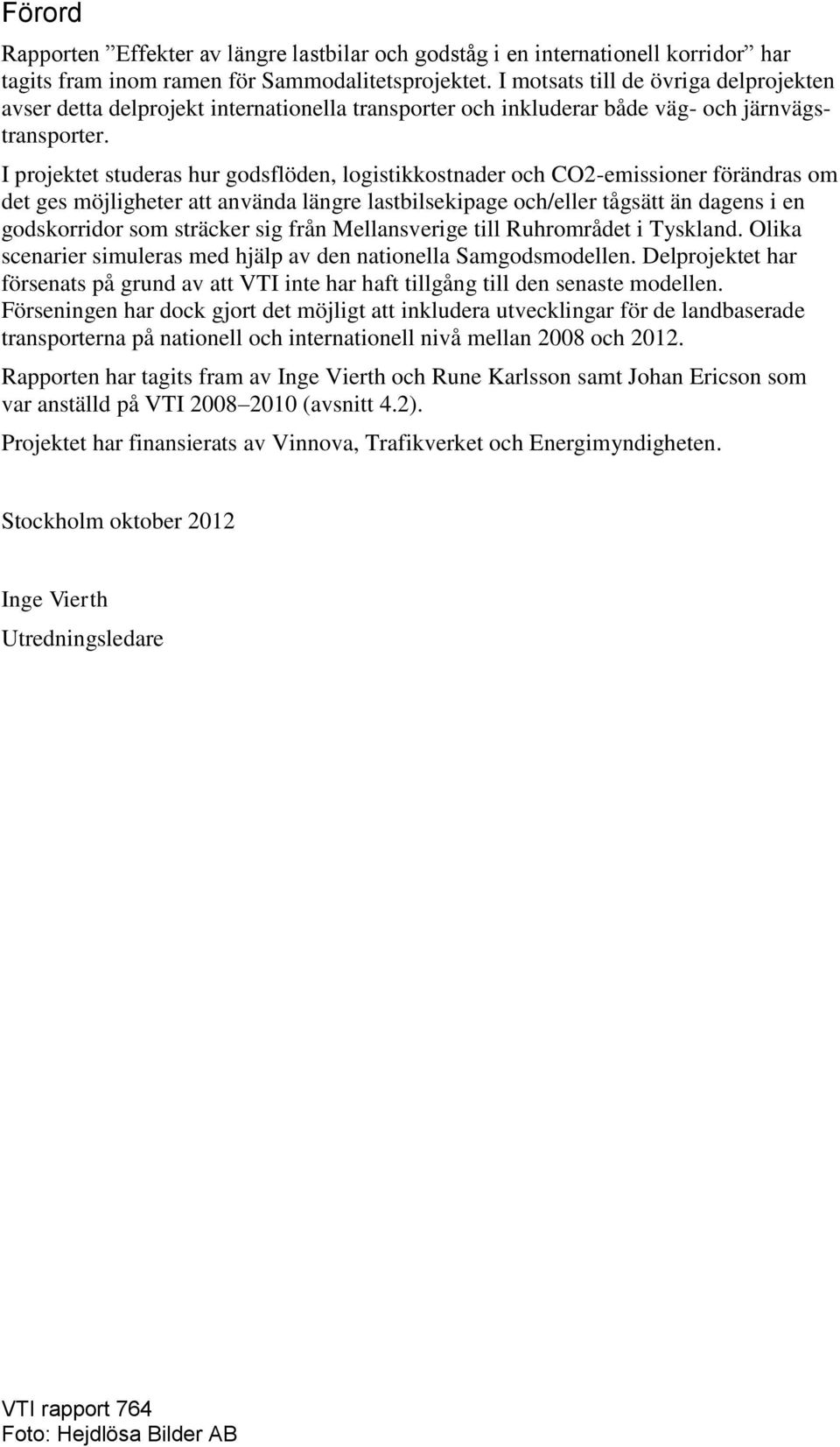 I projektet studeras hur godsflöden, logistikkostnader och CO2-emissioner förändras om det ges möjligheter att använda längre lastbilsekipage och/eller tågsätt än dagens i en godskorridor som