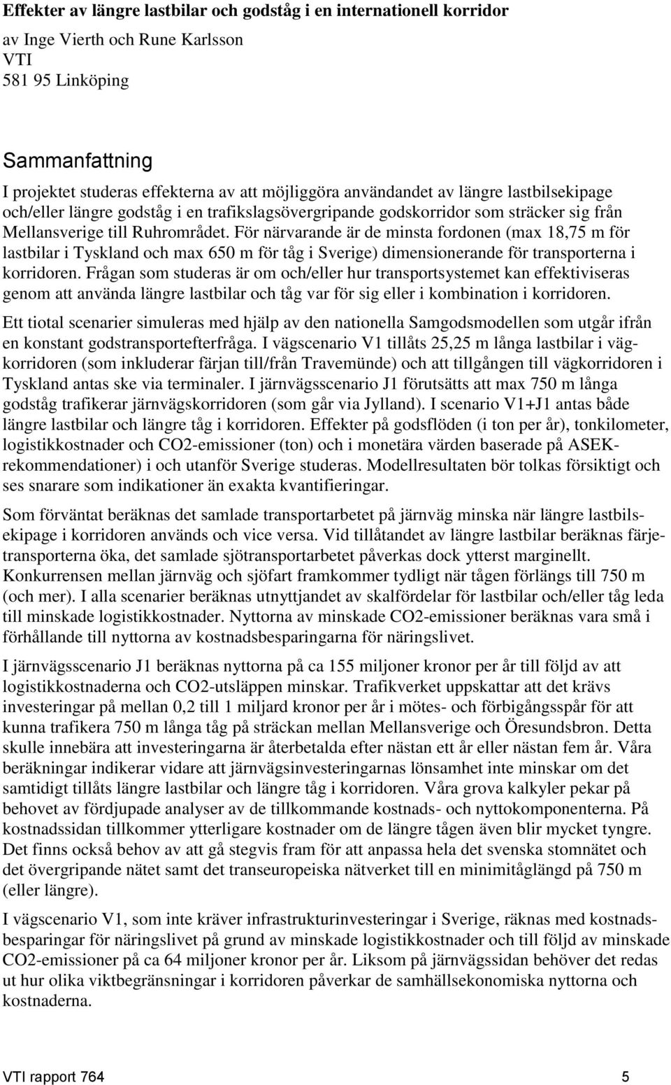 För närvarande är de minsta fordonen (max 18,75 m för lastbilar i Tyskland och max 650 m för tåg i Sverige) dimensionerande för transporterna i korridoren.