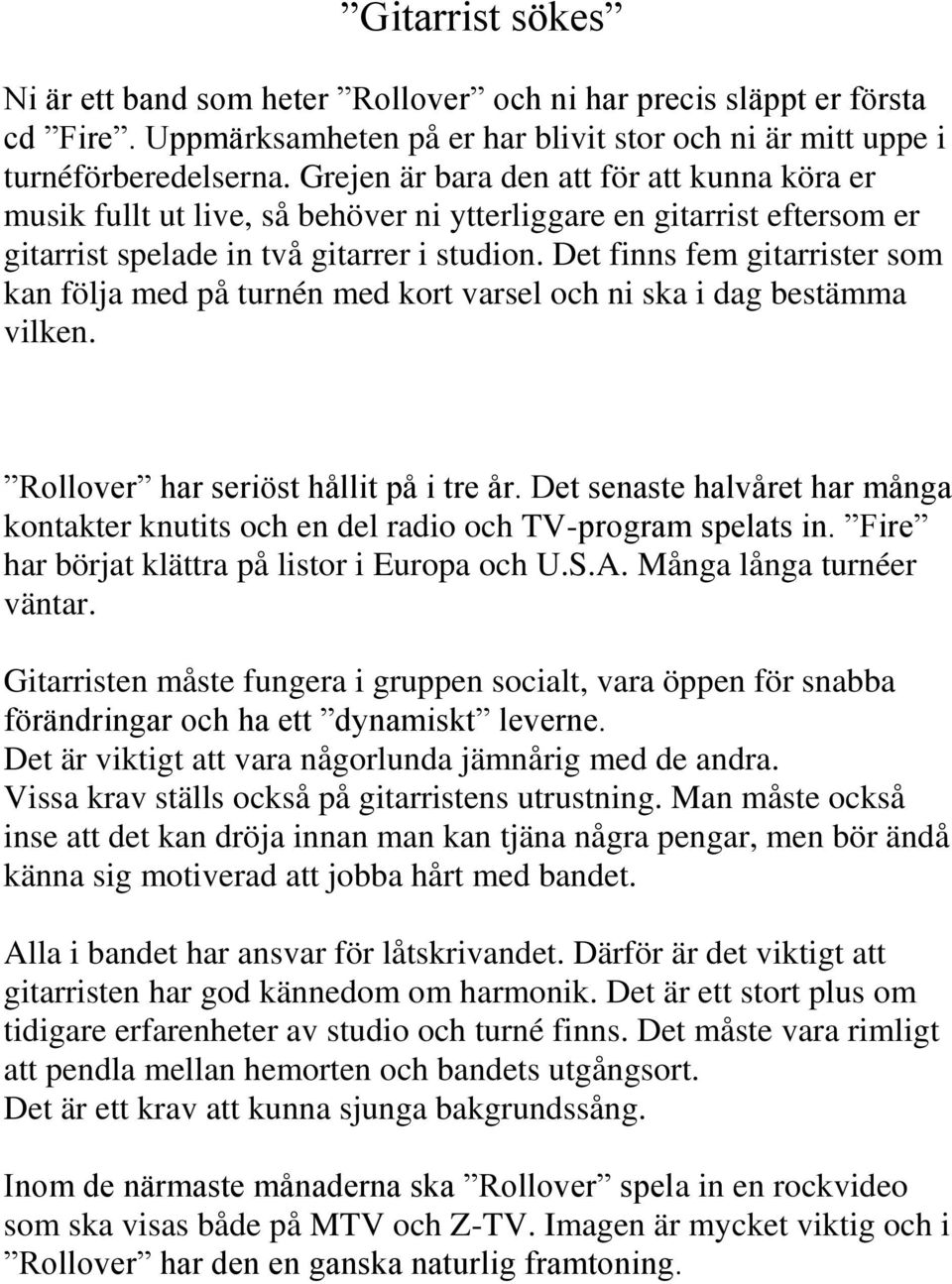 Det finns fem gitarrister som kan följa med på turnén med kort varsel och ni ska i dag bestämma vilken. Rollover har seriöst hållit på i tre år.