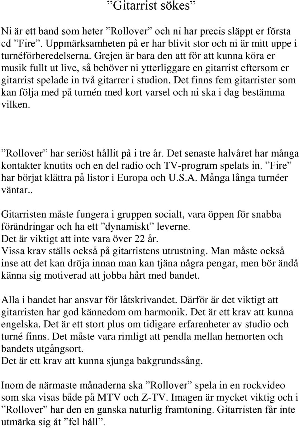 Det finns fem gitarrister som kan följa med på turnén med kort varsel och ni ska i dag bestämma vilken. Rollover har seriöst hållit på i tre år.