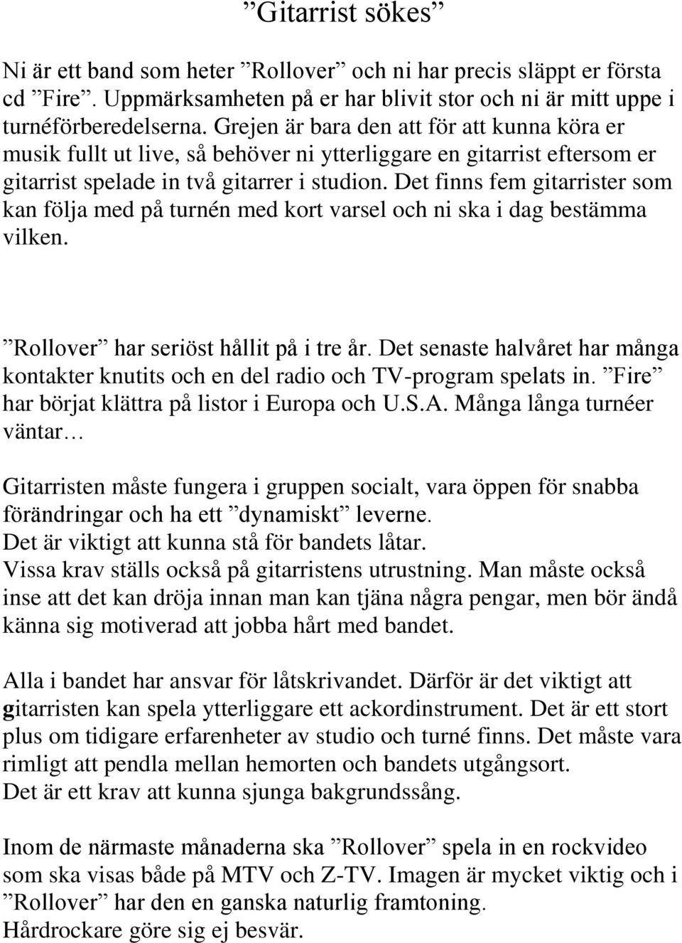 Det finns fem gitarrister som kan följa med på turnén med kort varsel och ni ska i dag bestämma vilken. Rollover har seriöst hållit på i tre år.