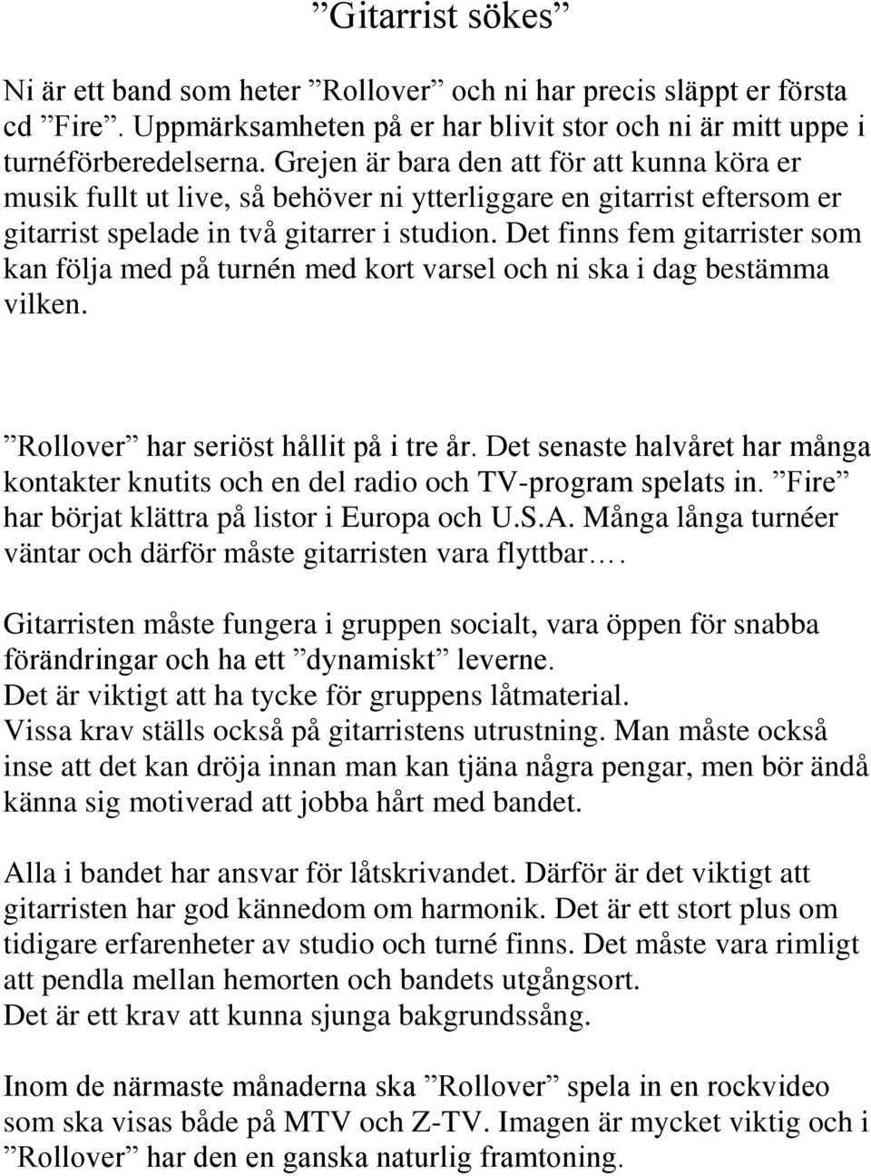 Det finns fem gitarrister som kan följa med på turnén med kort varsel och ni ska i dag bestämma vilken. Rollover har seriöst hållit på i tre år.