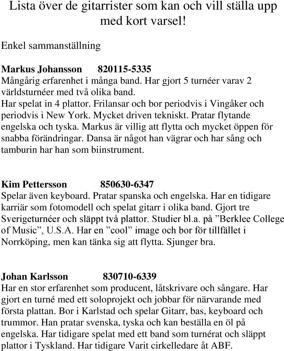 Pratar flytande engelska och tyska. Markus är villig att flytta och mycket öppen för snabba förändringar. Dansa är något han vägrar och har sång och tamburin har han som biinstrument.