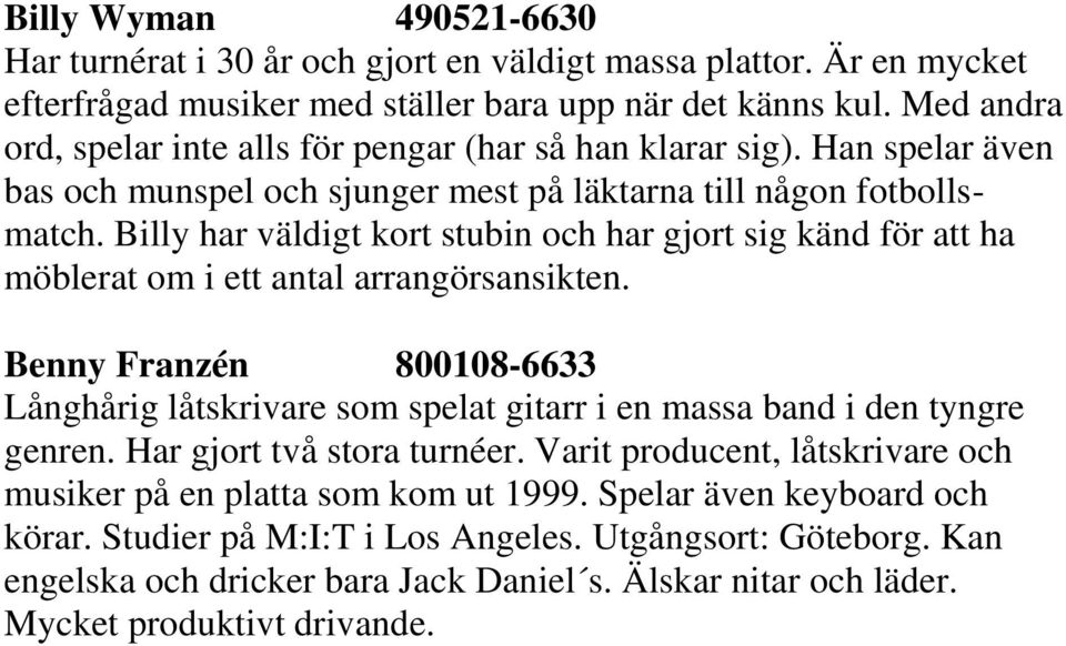 Billy har väldigt kort stubin och har gjort sig känd för att ha möblerat om i ett antal arrangörsansikten.