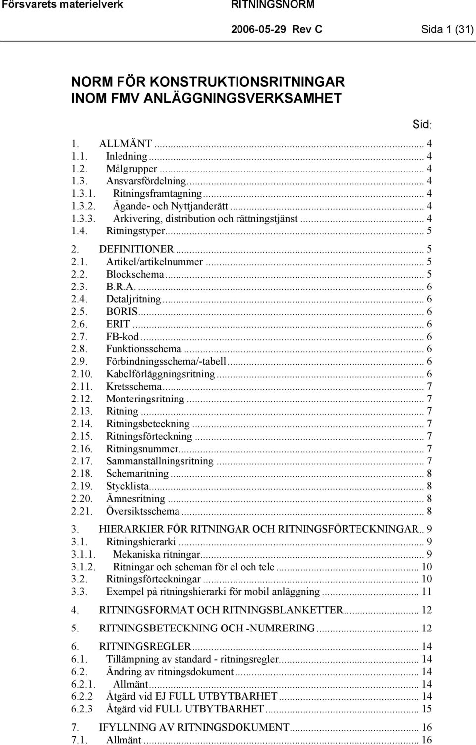 4. Detaljritning... 6 2.5. BORIS... 6 2.6. ERIT... 6 2.7. FB-kod... 6 2.8. Funktionsschema... 6 2.9. Förbindningsschema/-tabell... 6 2.10. Kabelförläggningsritning... 6 2.11. Kretsschema... 7 2.12.