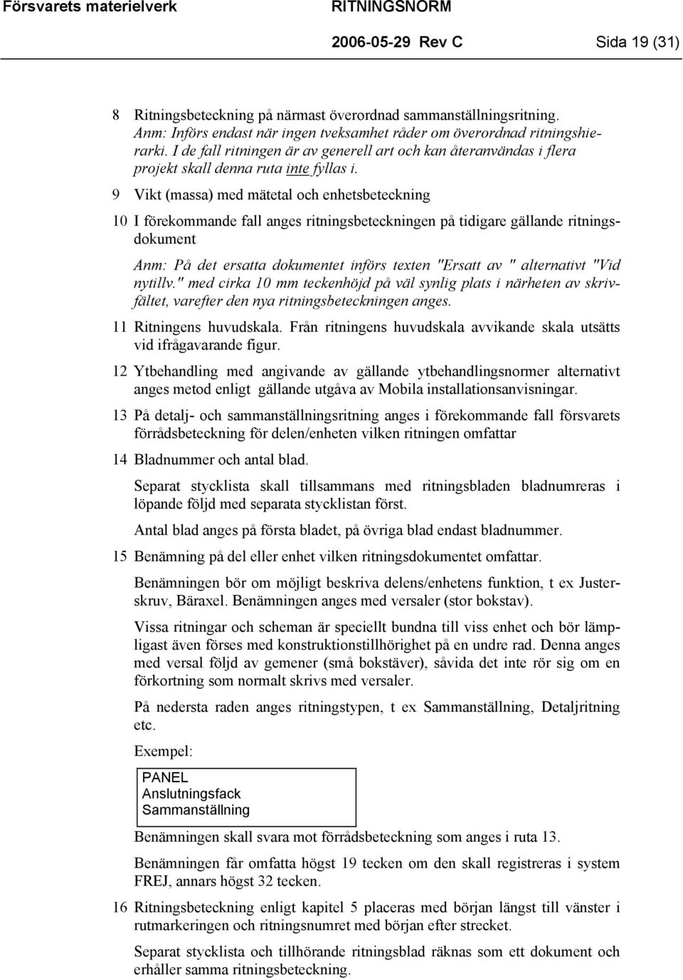 9 Vikt (massa) med mätetal och enhetsbeteckning 10 I förekommande fall anges ritningsbeteckningen på tidigare gällande ritningsdokument Anm: På det ersatta dokumentet införs texten "Ersatt av "