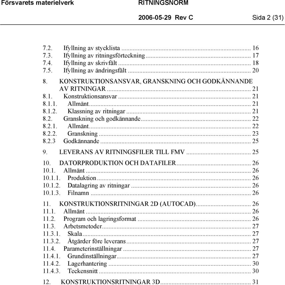 2.3 Godkännande... 25 9. LEVERANS AV RITNINGSFILER TILL FMV... 25 10. DATORPRODUKTION OCH DATAFILER... 26 10.1. Allmänt... 26 10.1.1. Produktion... 26 10.1.2. Datalagring av ritningar... 26 10.1.3. Filnamn.