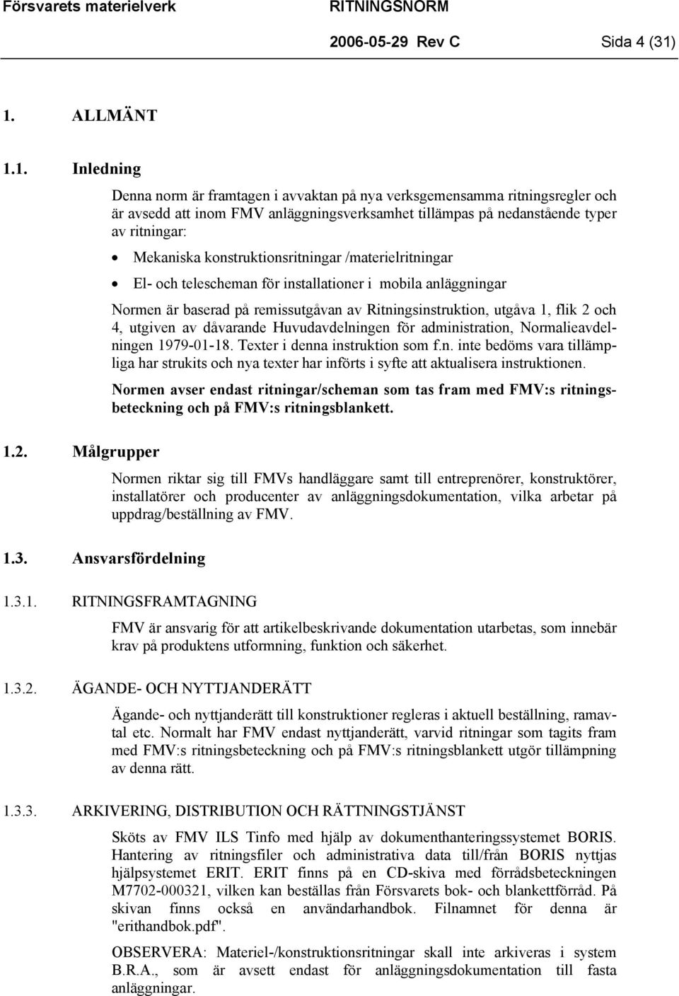 Ansvarsfördelning Denna norm är framtagen i avvaktan på nya verksgemensamma ritningsregler och är avsedd att inom FMV anläggningsverksamhet tillämpas på nedanstående typer av ritningar: Mekaniska