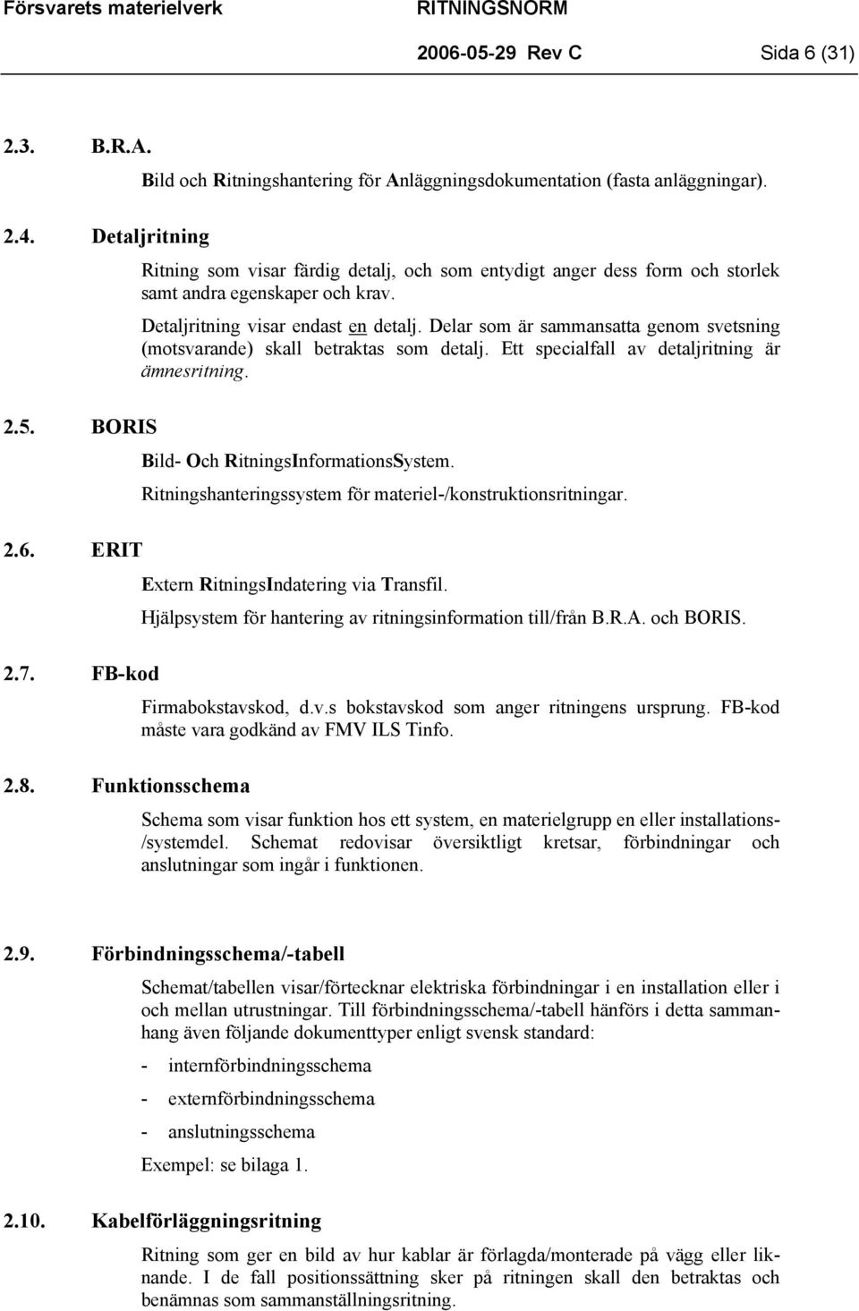 Delar som är sammansatta genom svetsning (motsvarande) skall betraktas som detalj. Ett specialfall av detaljritning är ämnesritning. Bild- Och RitningsInformationsSystem.