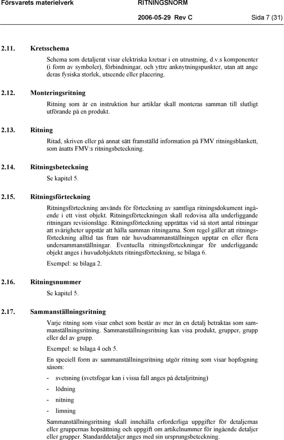 Ritad, skriven eller på annat sätt framställd information på FMV ritningsblankett, som åsatts FMV:s ritningsbeteckning. Se kapitel 5. 2.15.