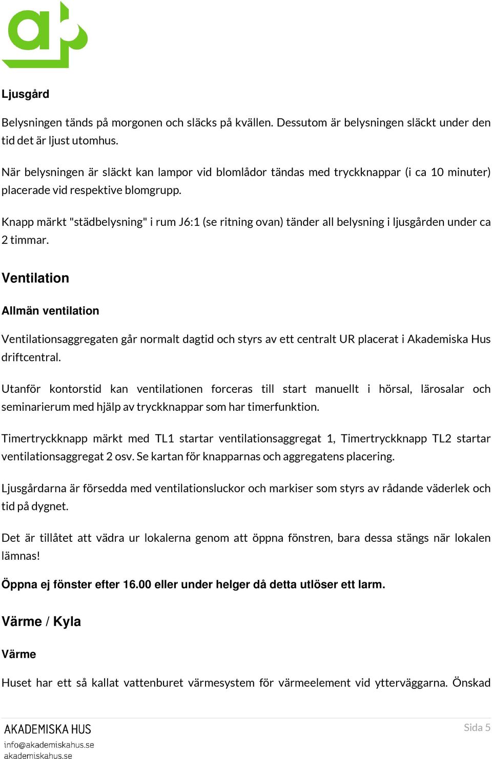 Knapp märkt "städbelysning" i rum J6:1 (se ritning ovan) tänder all belysning i ljusgården under ca 2 timmar.