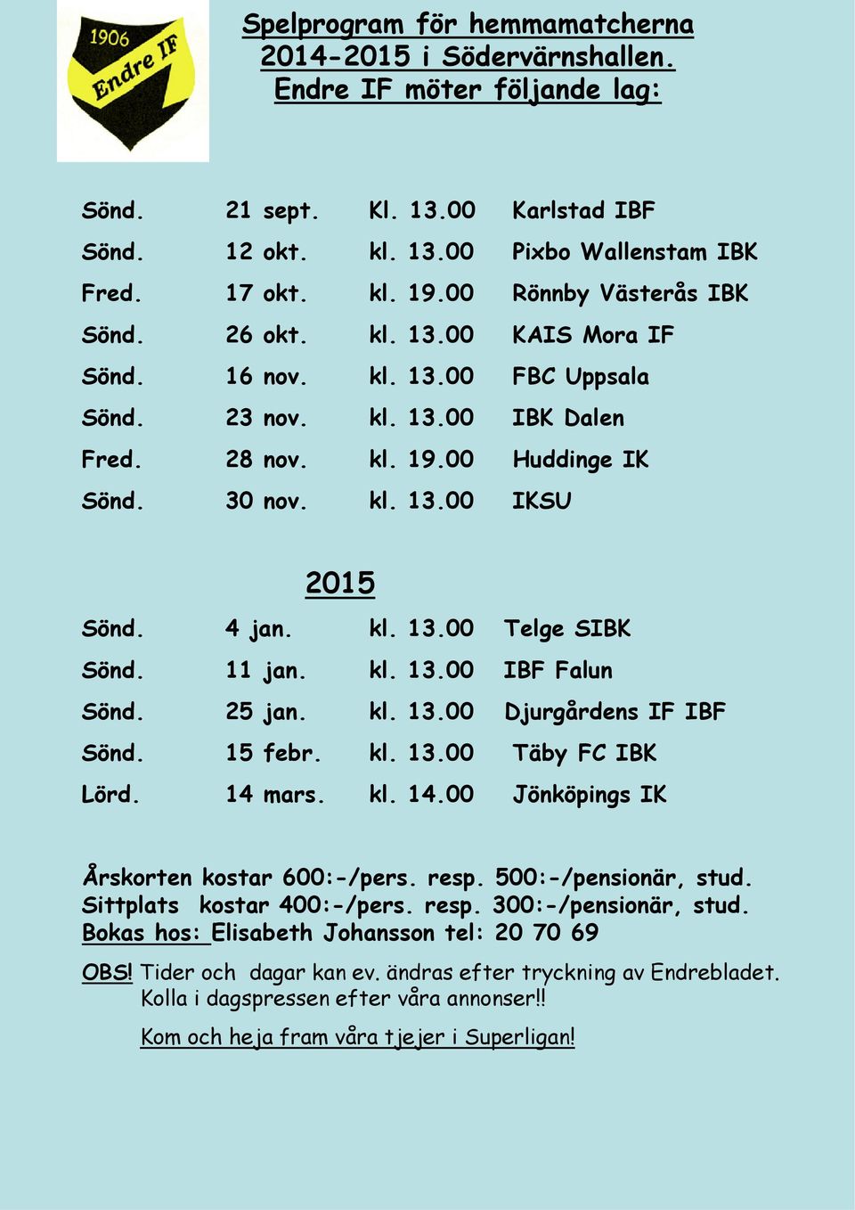 4 jan. kl. 13.00 Telge SIBK Sönd. 11 jan. kl. 13.00 IBF Falun Sönd. 25 jan. kl. 13.00 Djurgårdens IF IBF Sönd. 15 febr. kl. 13.00 Täby FC IBK Lörd. 14 mars. kl. 14.00 Jönköpings IK Årskorten kostar 600:-/pers.