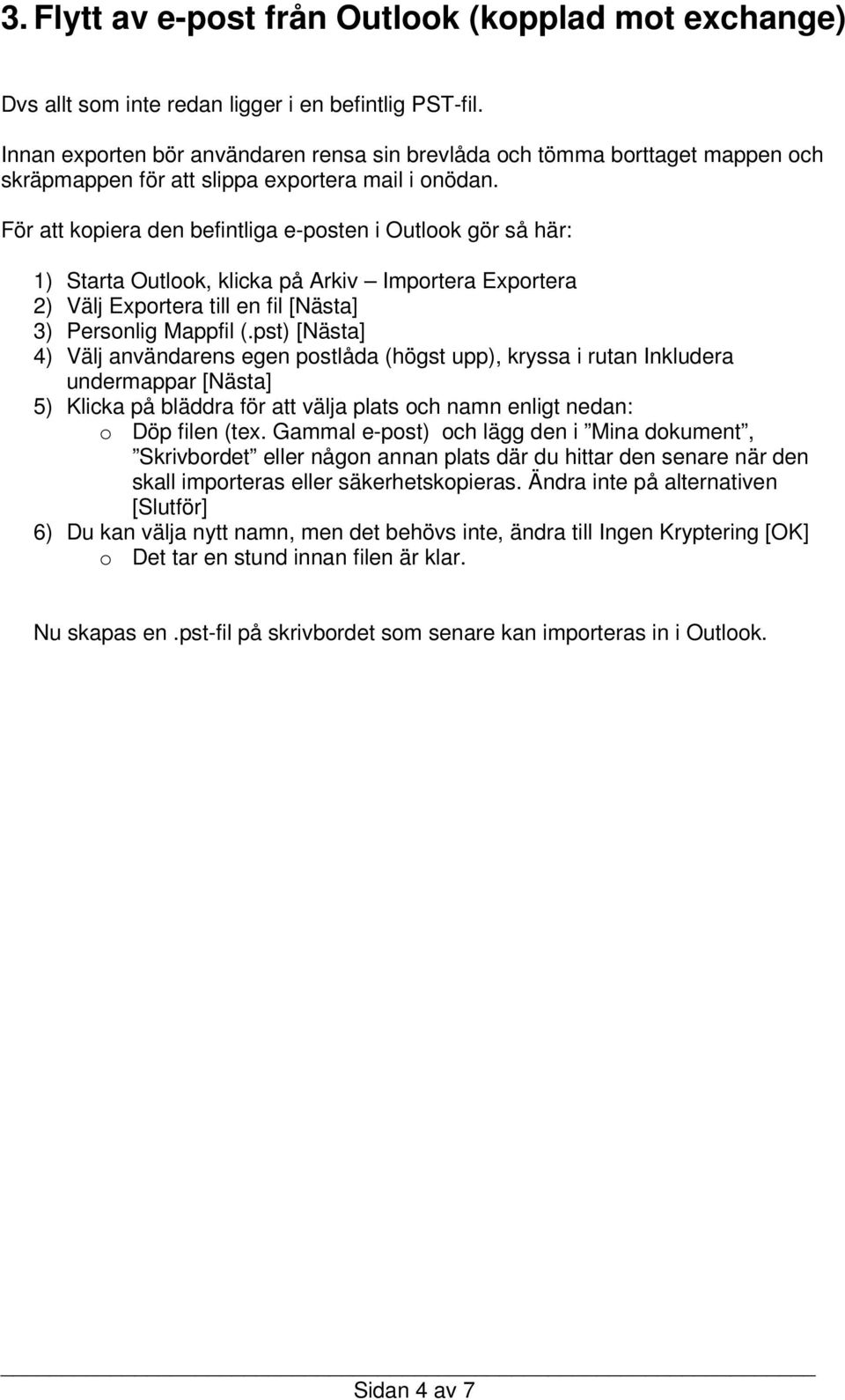 För att kopiera den befintliga e-posten i Outlook gör så här: 1) Starta Outlook, klicka på Arkiv Importera Exportera 2) Välj Exportera till en fil [Nästa] 3) Personlig Mappfil (.