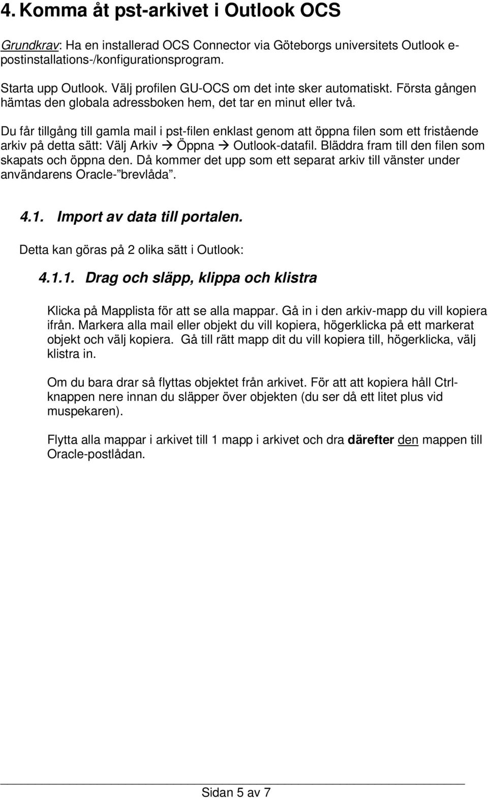 Du får tillgång till gamla mail i pst-filen enklast genom att öppna filen som ett fristående arkiv på detta sätt: Välj Arkiv Öppna Outlook-datafil.