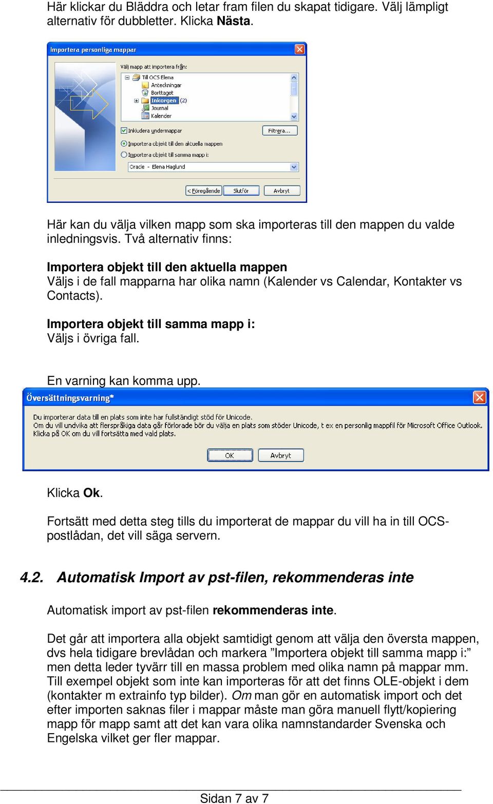 Två alternativ finns: Importera objekt till den aktuella mappen Väljs i de fall mapparna har olika namn (Kalender vs Calendar, Kontakter vs Contacts).