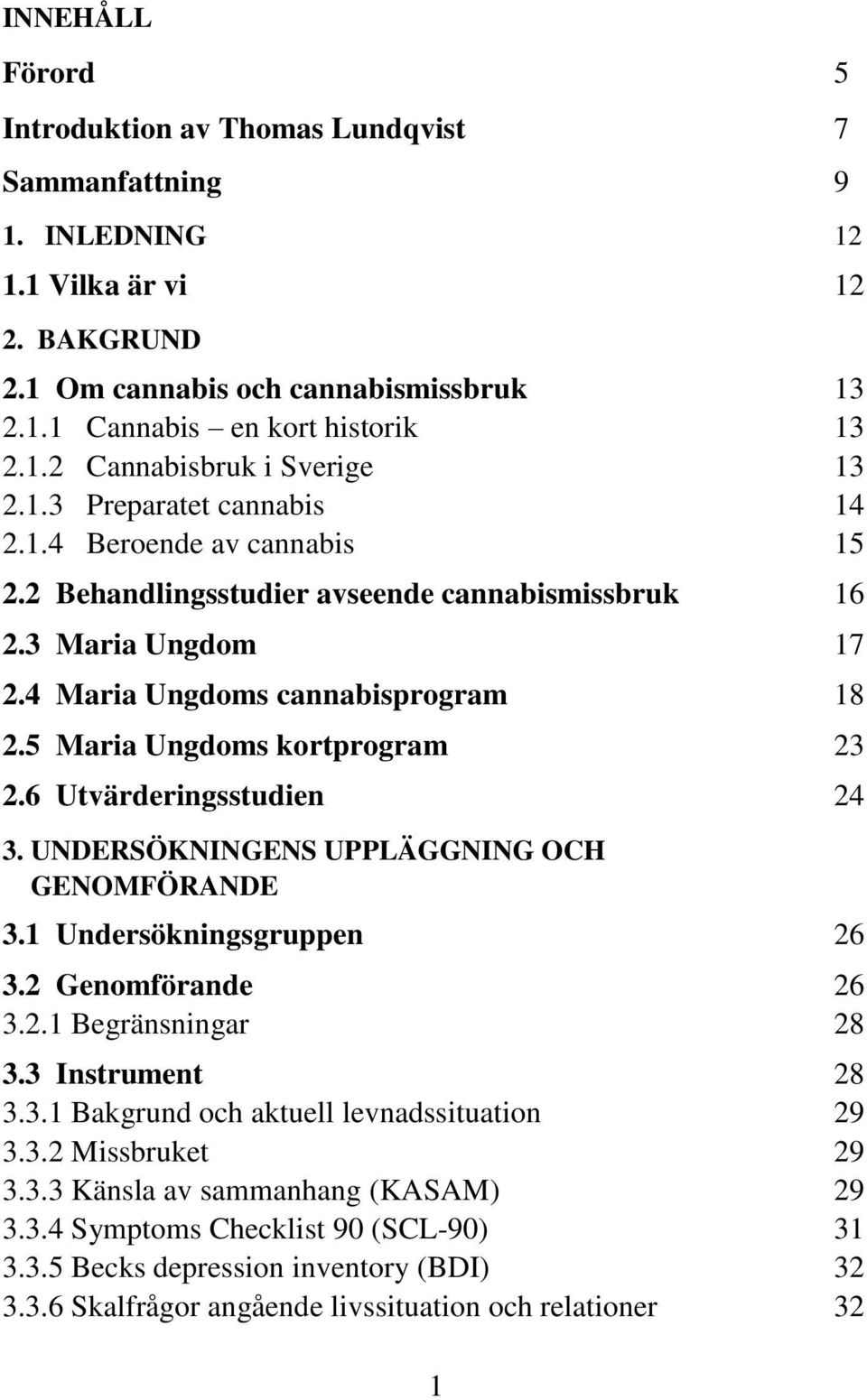 5 Maria Ungdoms kortprogram 23 2.6 Utvärderingsstudien 24 3. UNDERSÖKNINGENS UPPLÄGGNING OCH GENOMFÖRANDE 3.1 Undersökningsgruppen 26 3.2 Genomförande 26 3.2.1 Begränsningar 28 3.3 Instrument 28 3.3.1 Bakgrund och aktuell levnadssituation 29 3.